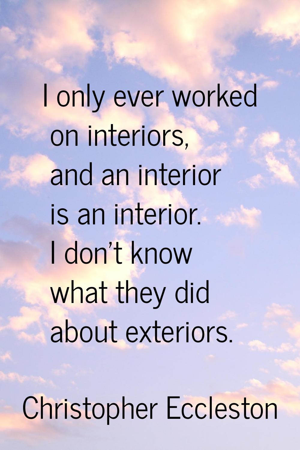 I only ever worked on interiors, and an interior is an interior. I don't know what they did about e