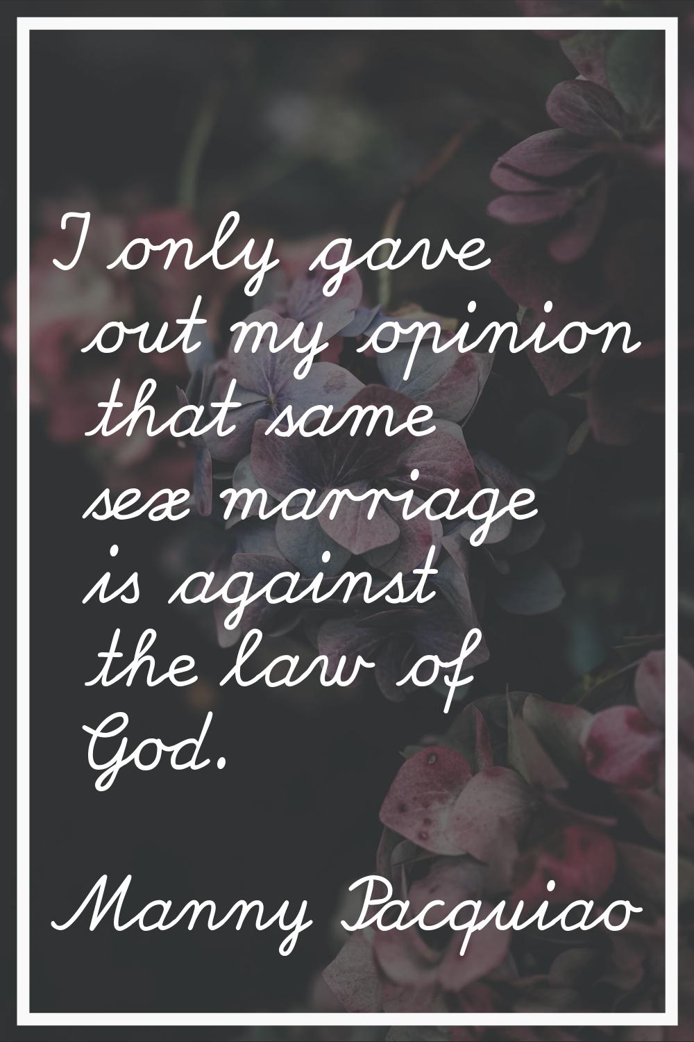 I only gave out my opinion that same sex marriage is against the law of God.