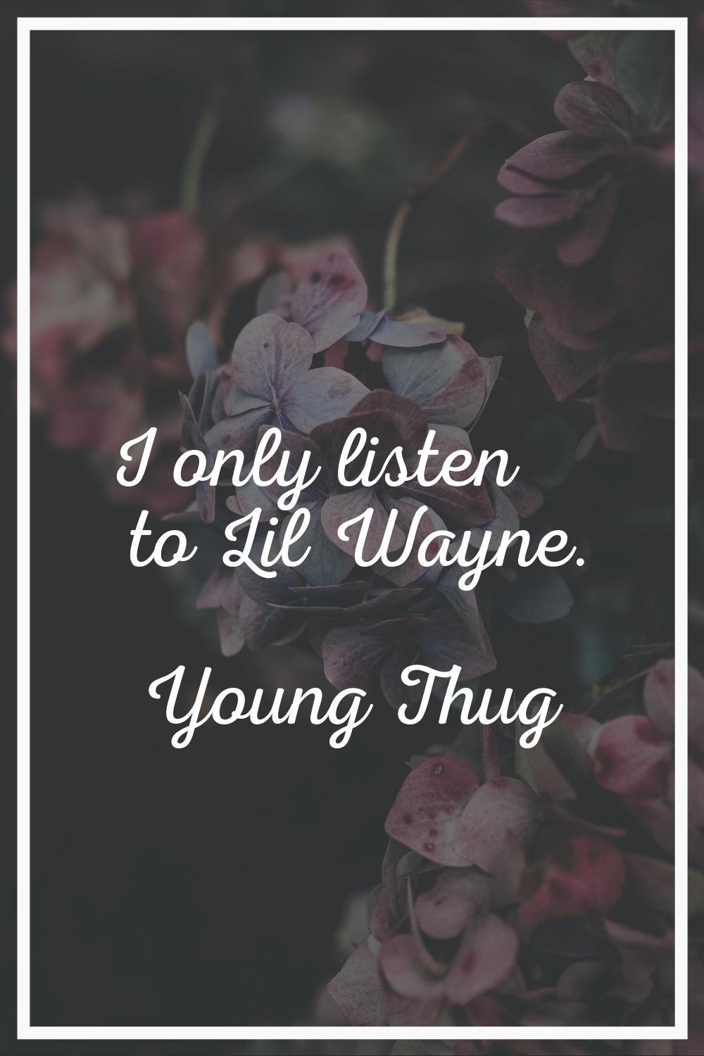 I only listen to Lil Wayne.