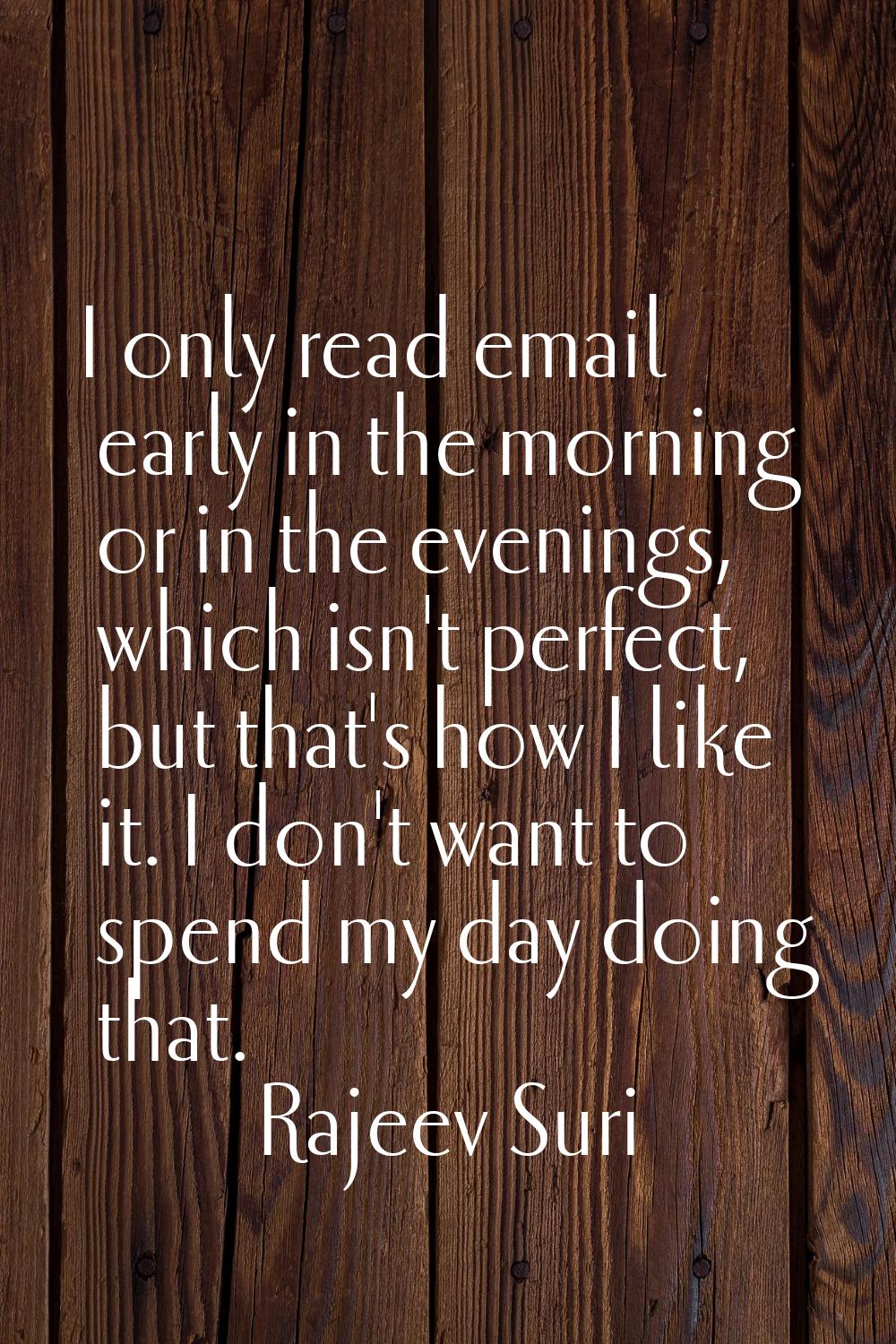 I only read email early in the morning or in the evenings, which isn't perfect, but that's how I li