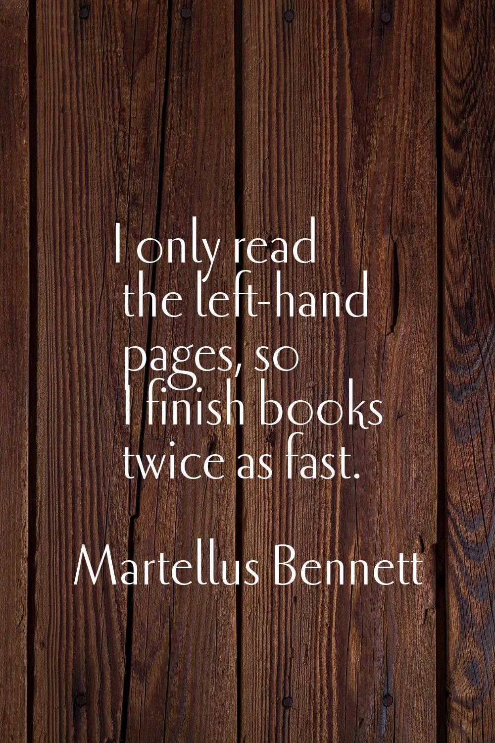 I only read the left-hand pages, so I finish books twice as fast.