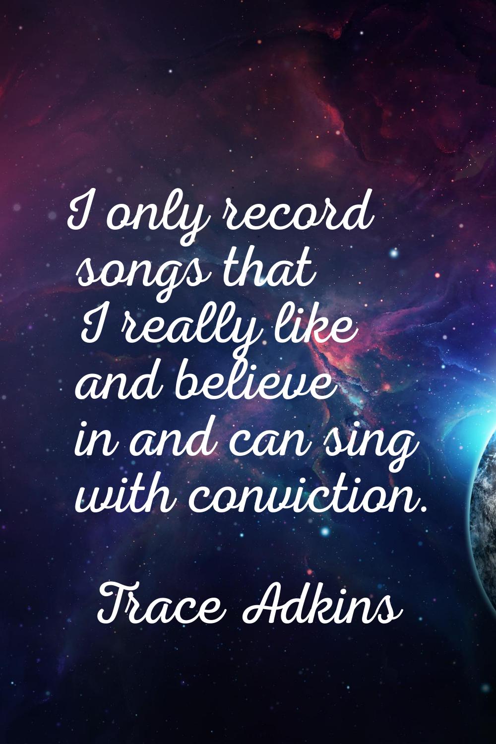 I only record songs that I really like and believe in and can sing with conviction.