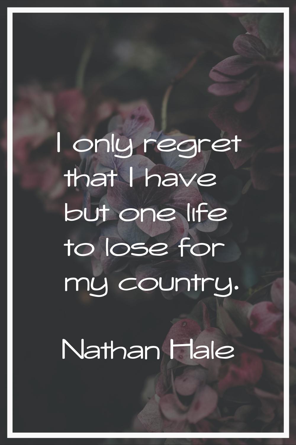 I only regret that I have but one life to lose for my country.