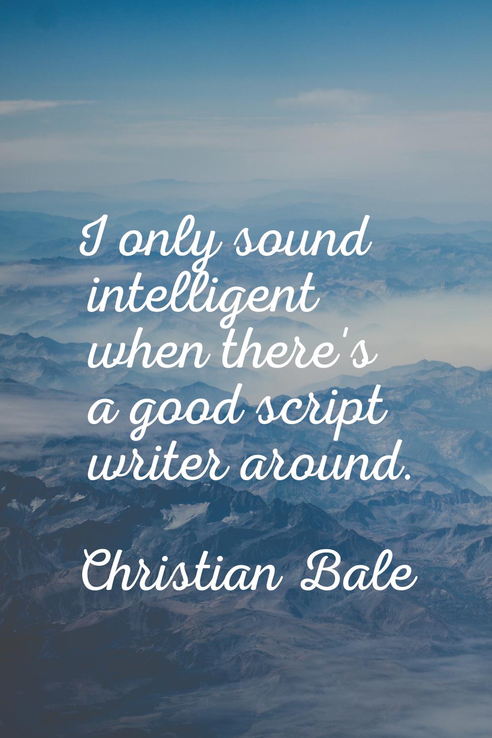 I only sound intelligent when there's a good script writer around.
