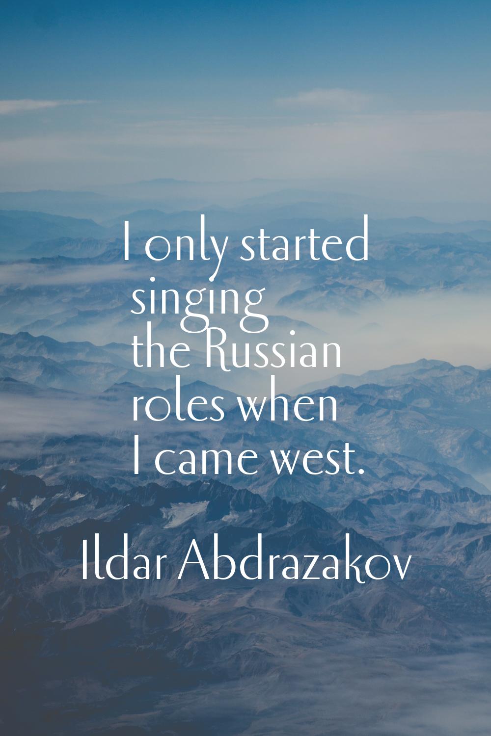 I only started singing the Russian roles when I came west.