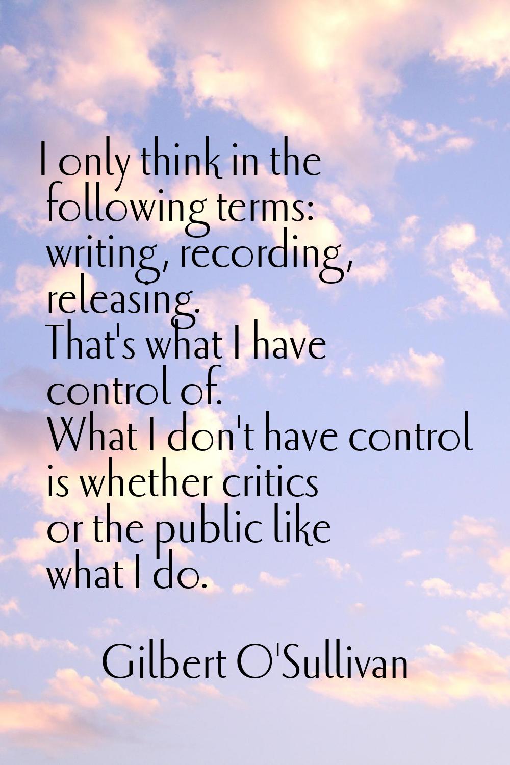 I only think in the following terms: writing, recording, releasing. That's what I have control of. 