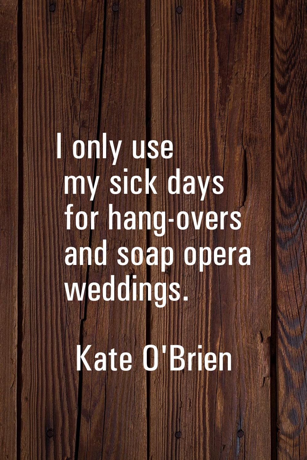 I only use my sick days for hang-overs and soap opera weddings.