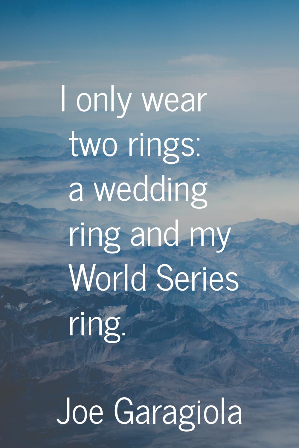 I only wear two rings: a wedding ring and my World Series ring.