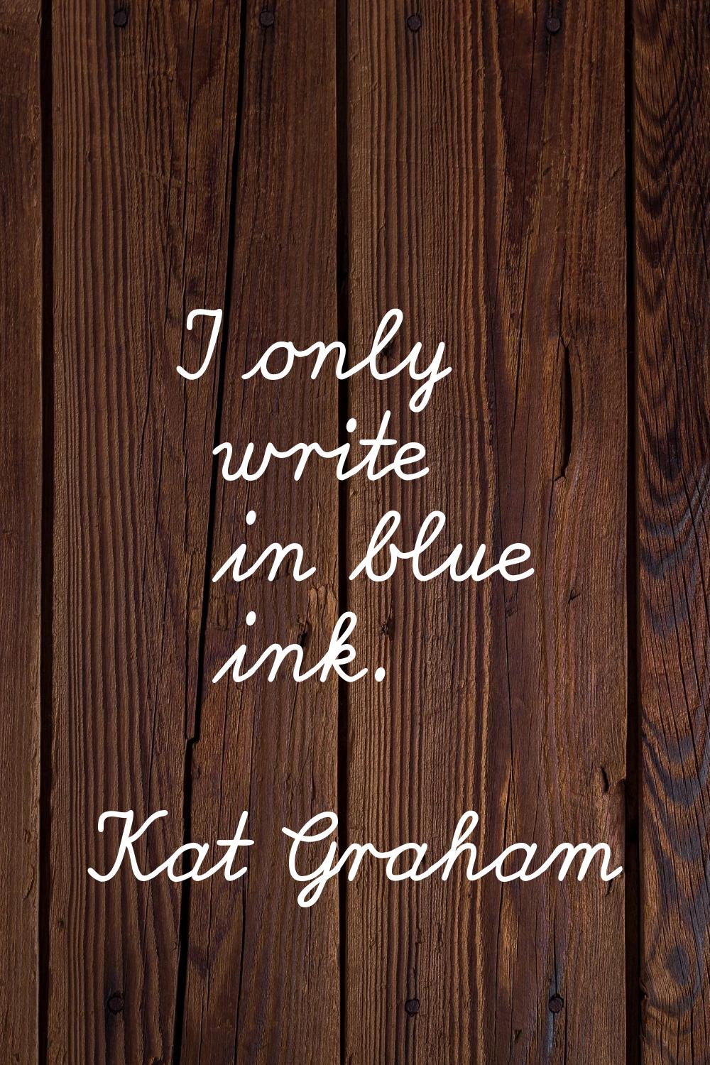 I only write in blue ink.