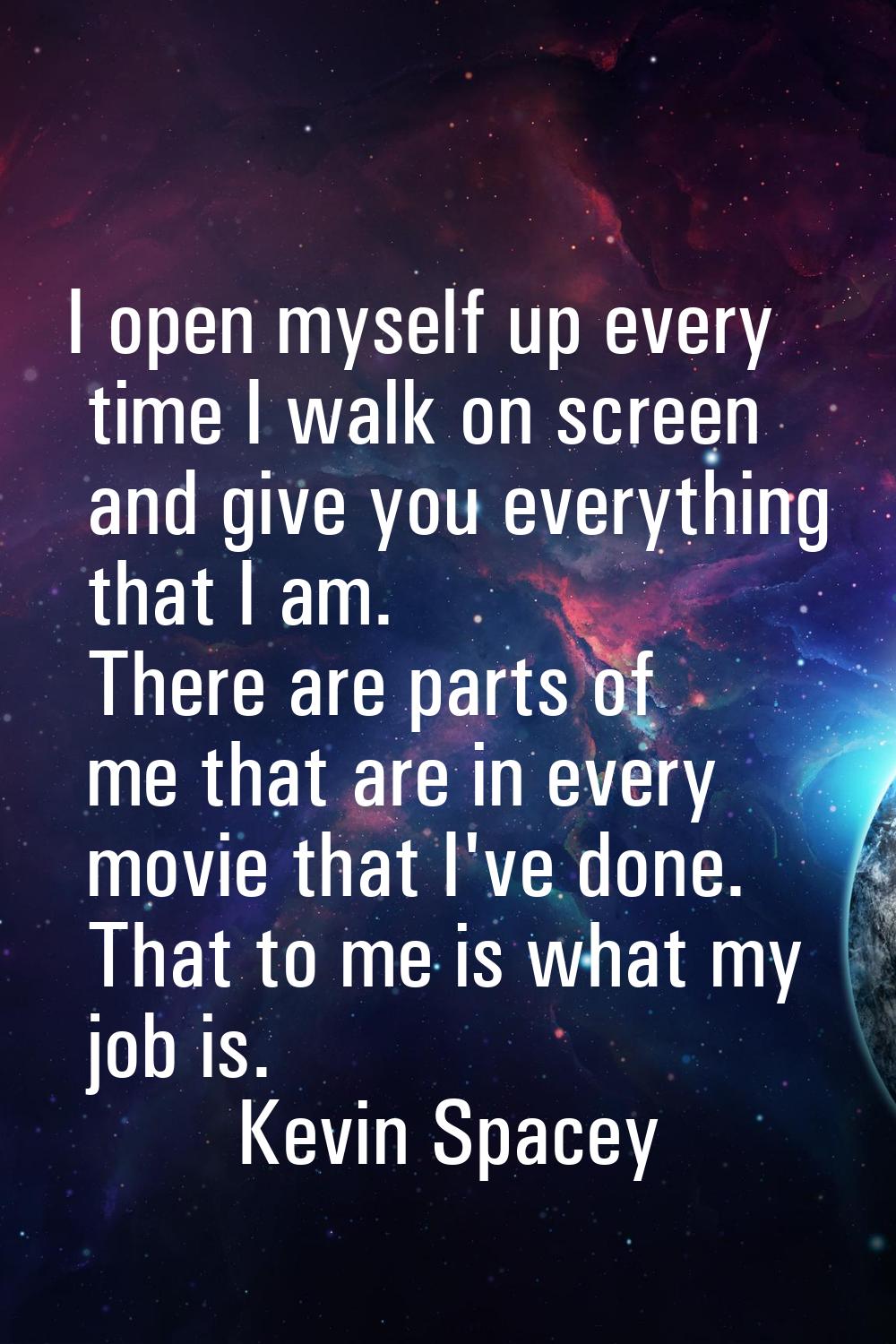 I open myself up every time I walk on screen and give you everything that I am. There are parts of 