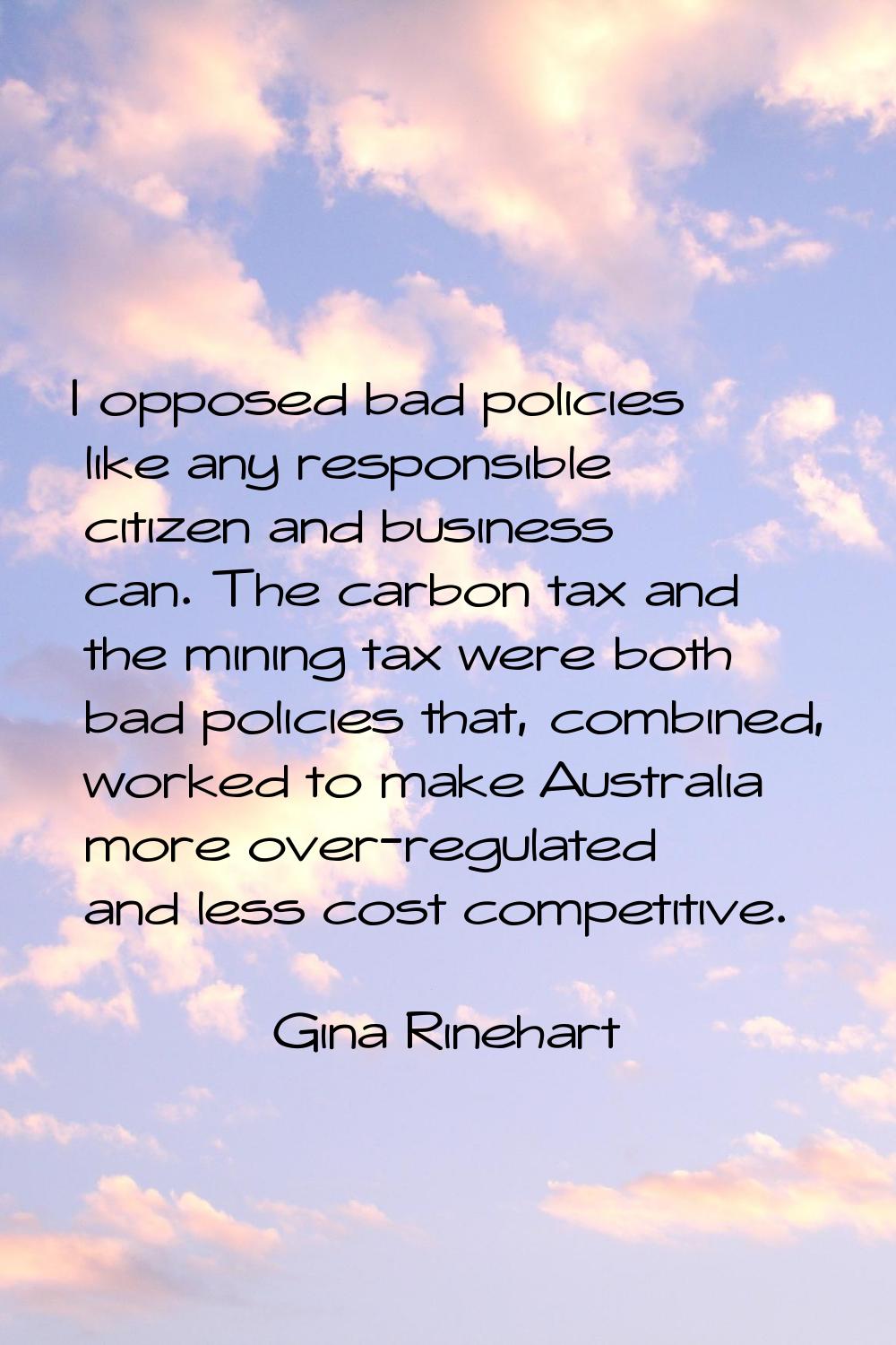 I opposed bad policies like any responsible citizen and business can. The carbon tax and the mining