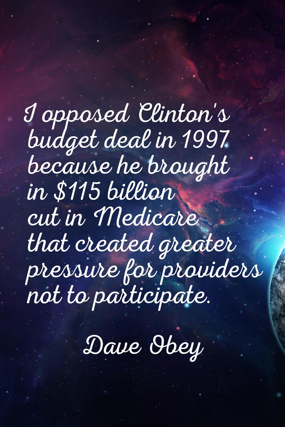 I opposed Clinton's budget deal in 1997 because he brought in $115 billion cut in Medicare that cre