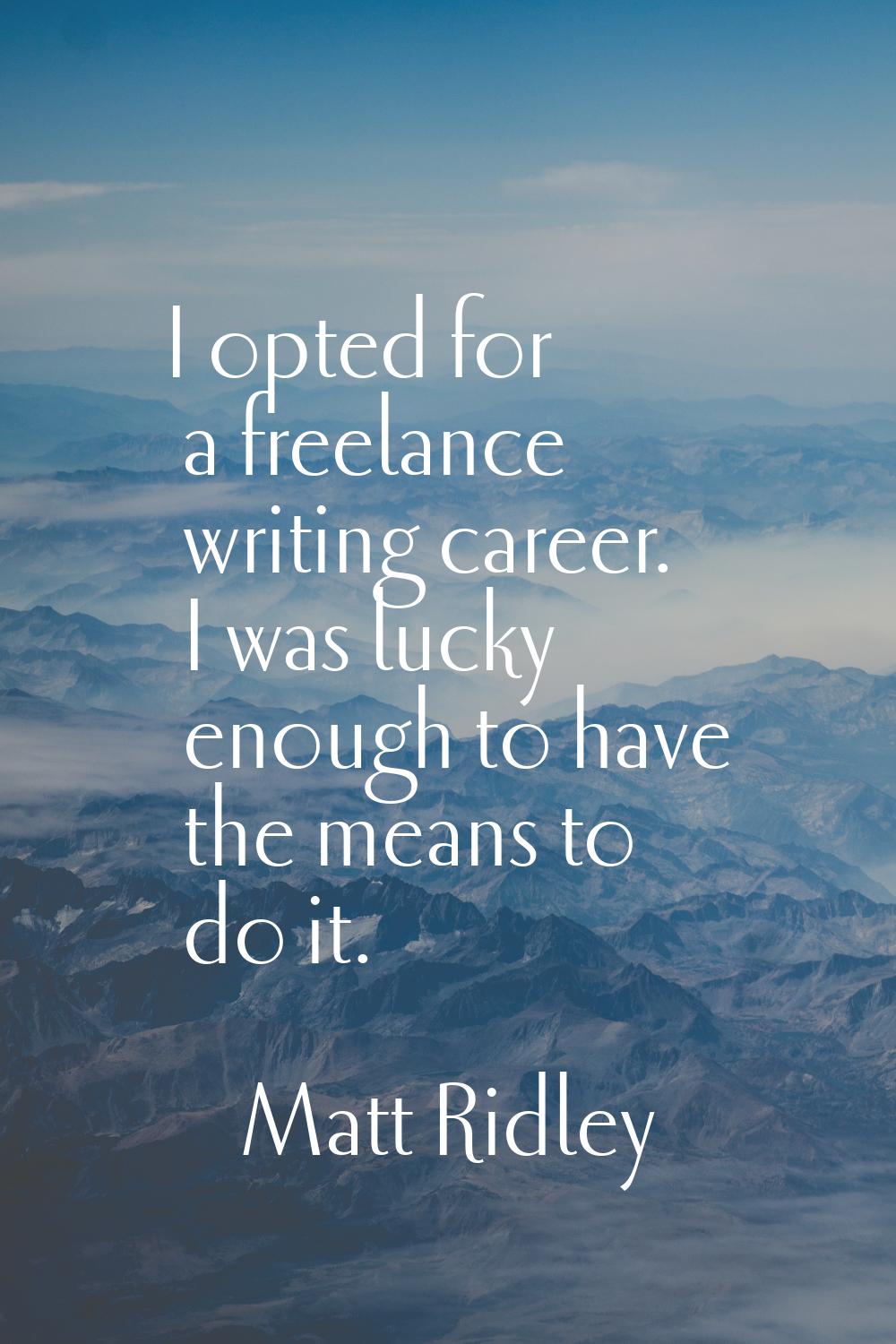 I opted for a freelance writing career. I was lucky enough to have the means to do it.