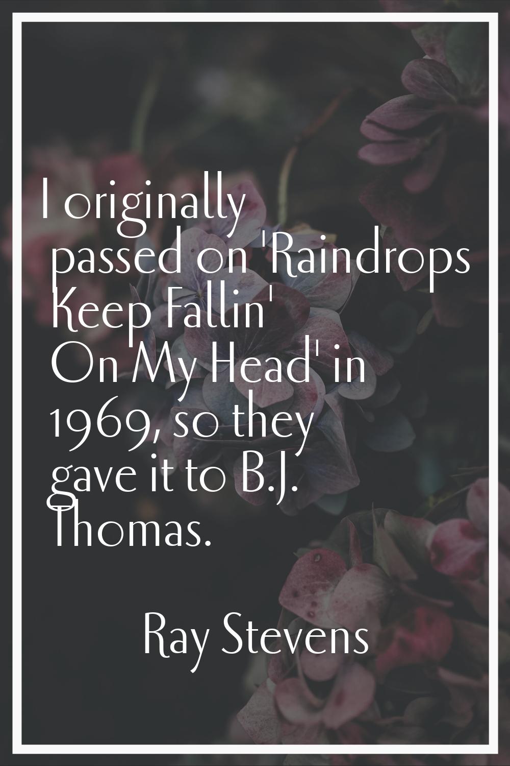 I originally passed on 'Raindrops Keep Fallin' On My Head' in 1969, so they gave it to B.J. Thomas.