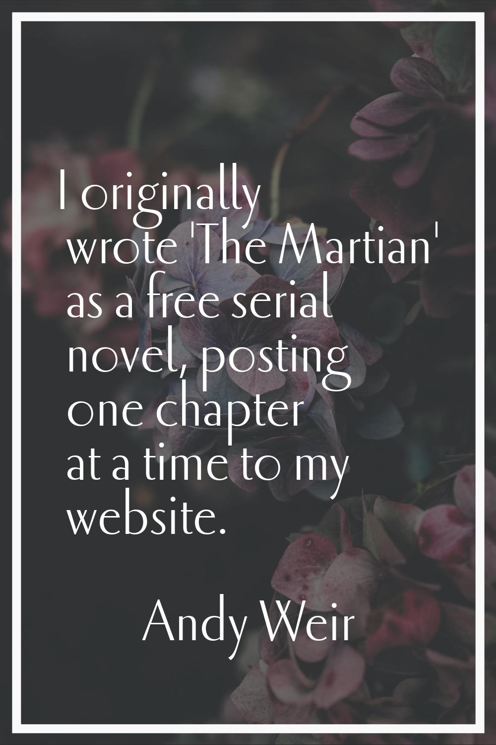 I originally wrote 'The Martian' as a free serial novel, posting one chapter at a time to my websit