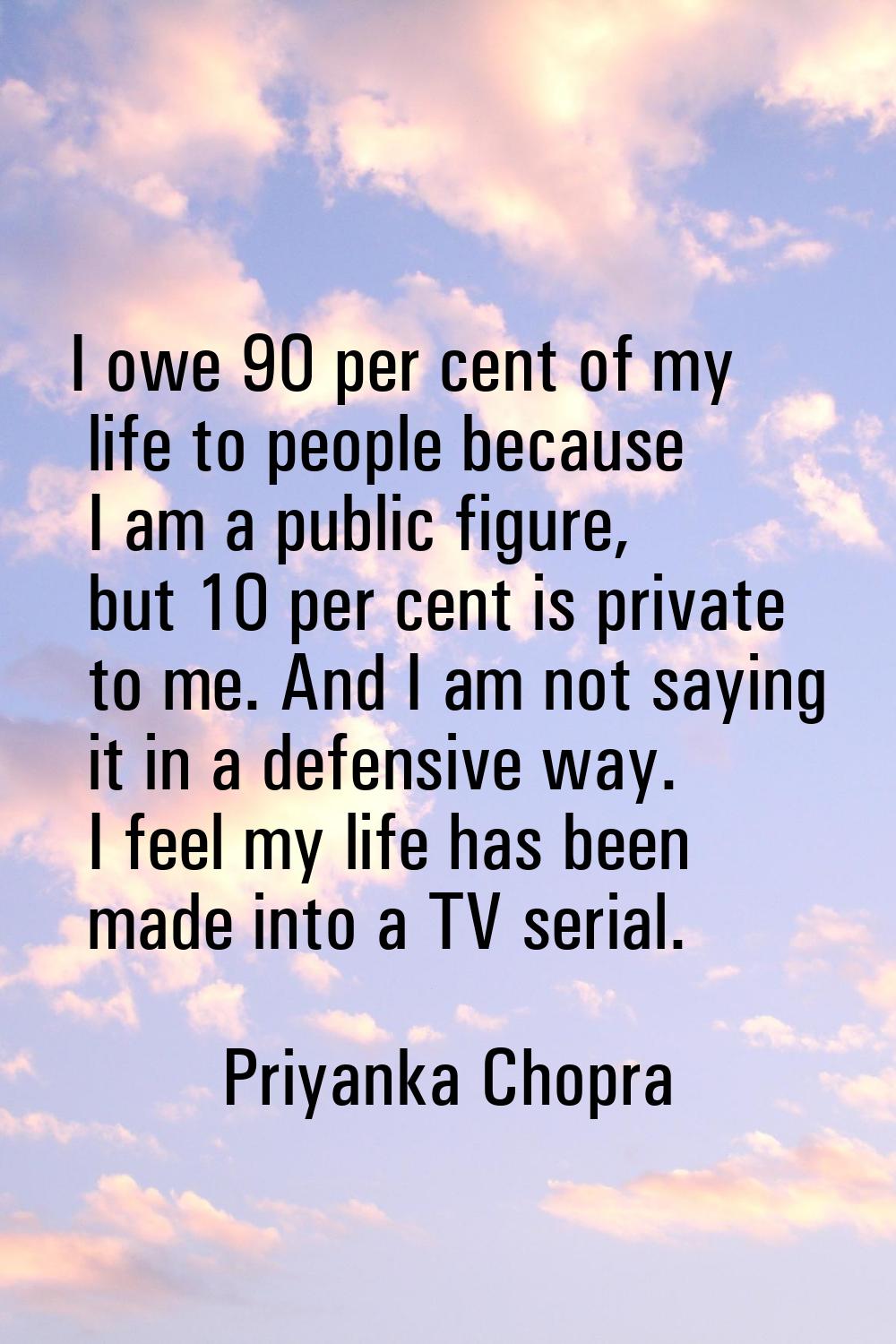 I owe 90 per cent of my life to people because I am a public figure, but 10 per cent is private to 