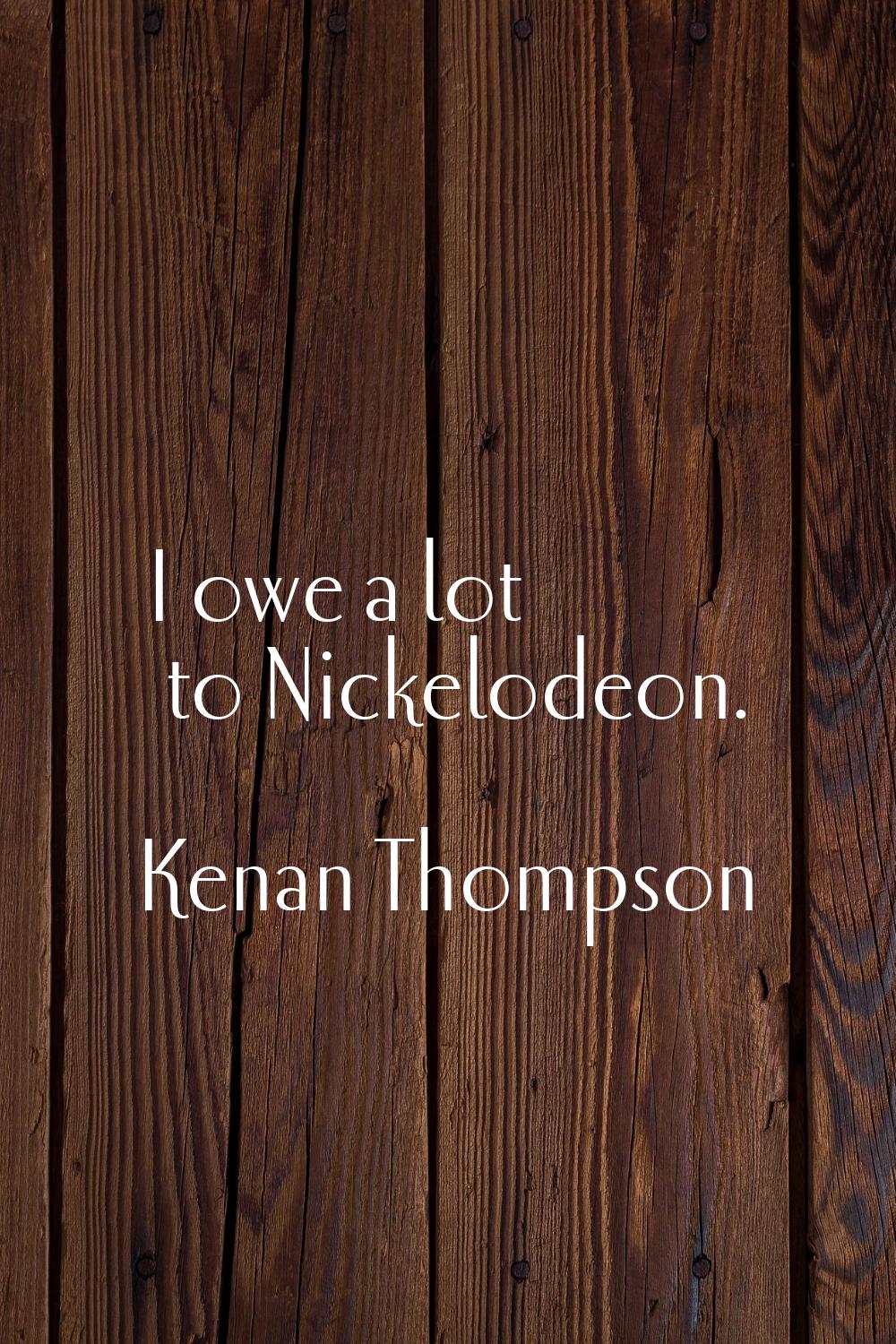 I owe a lot to Nickelodeon.