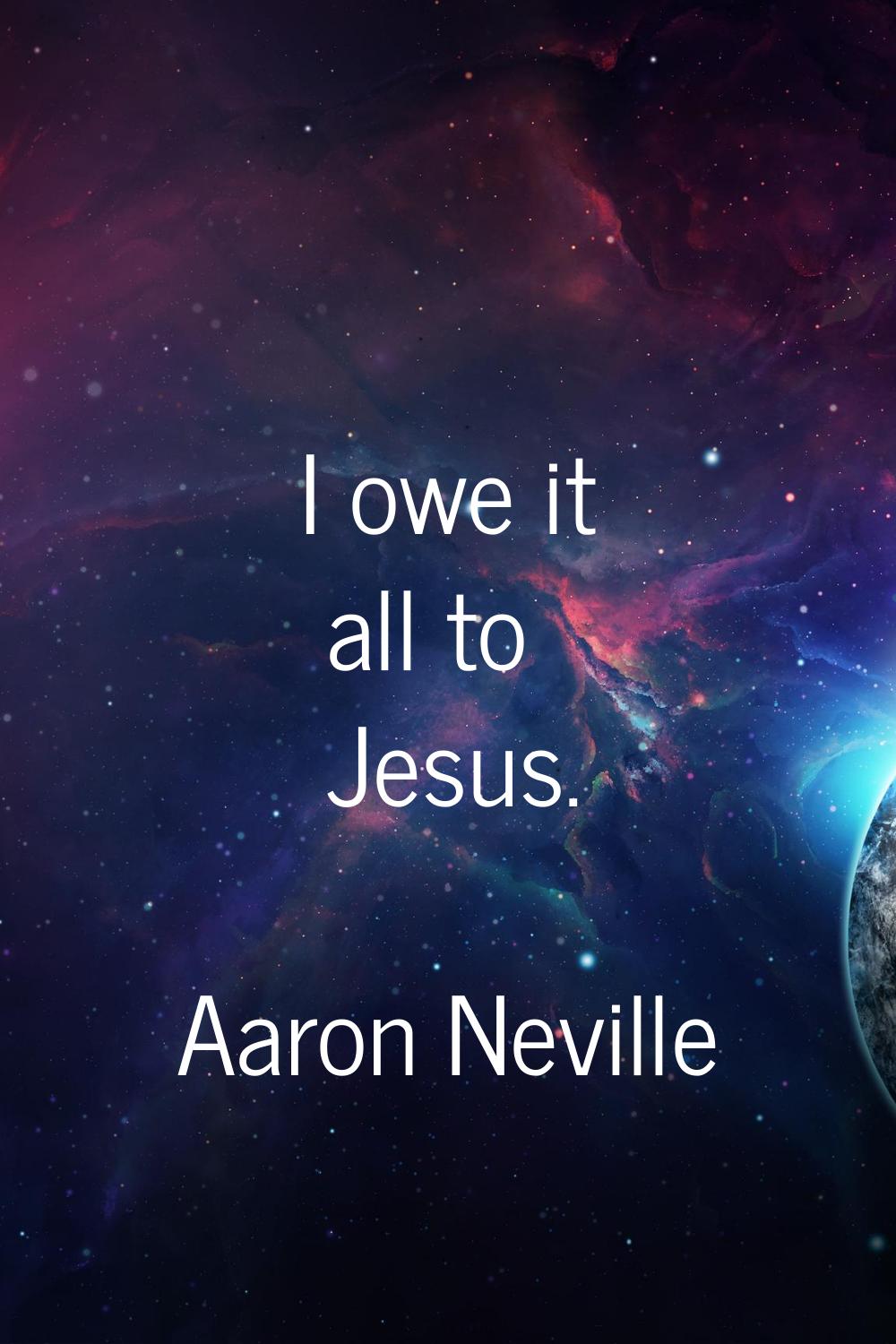I owe it all to Jesus.