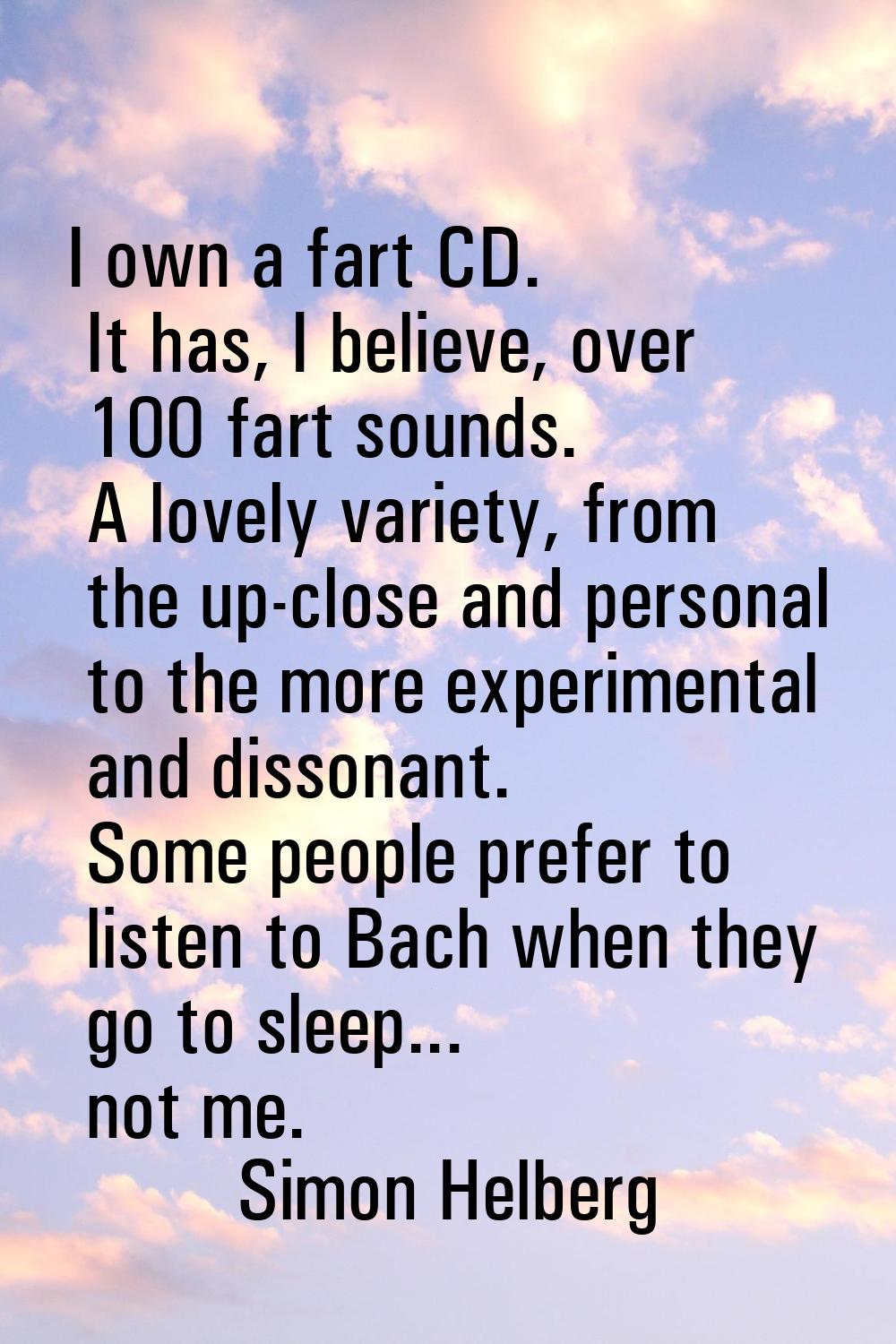 I own a fart CD. It has, I believe, over 100 fart sounds. A lovely variety, from the up-close and p