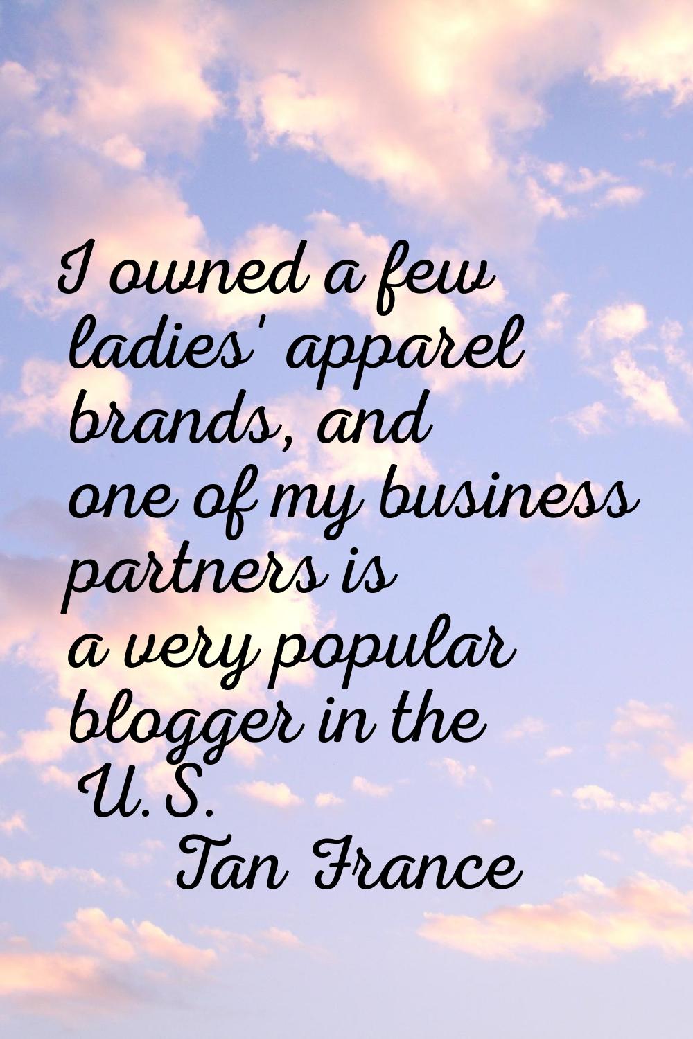 I owned a few ladies' apparel brands, and one of my business partners is a very popular blogger in 