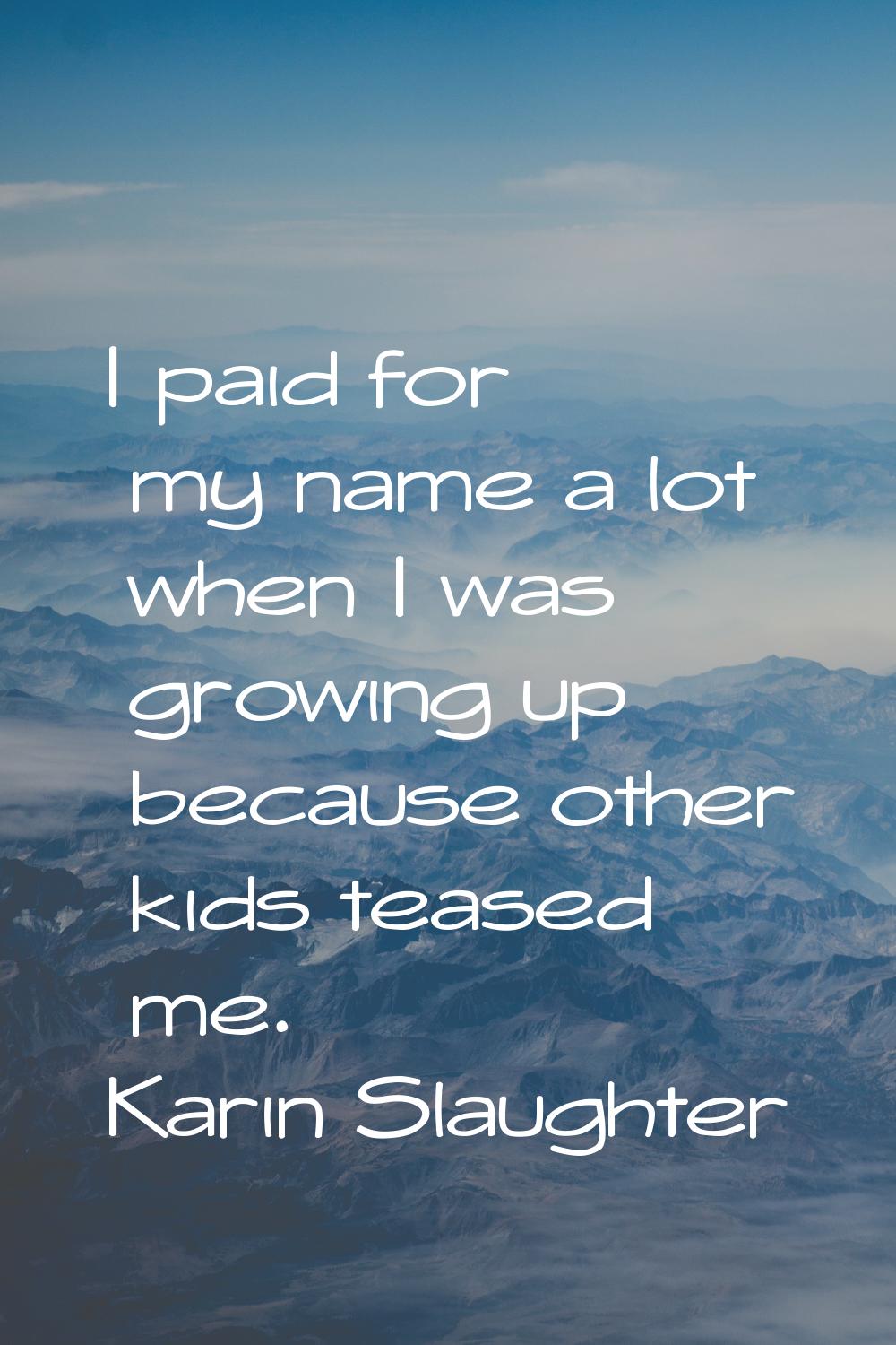 I paid for my name a lot when I was growing up because other kids teased me.