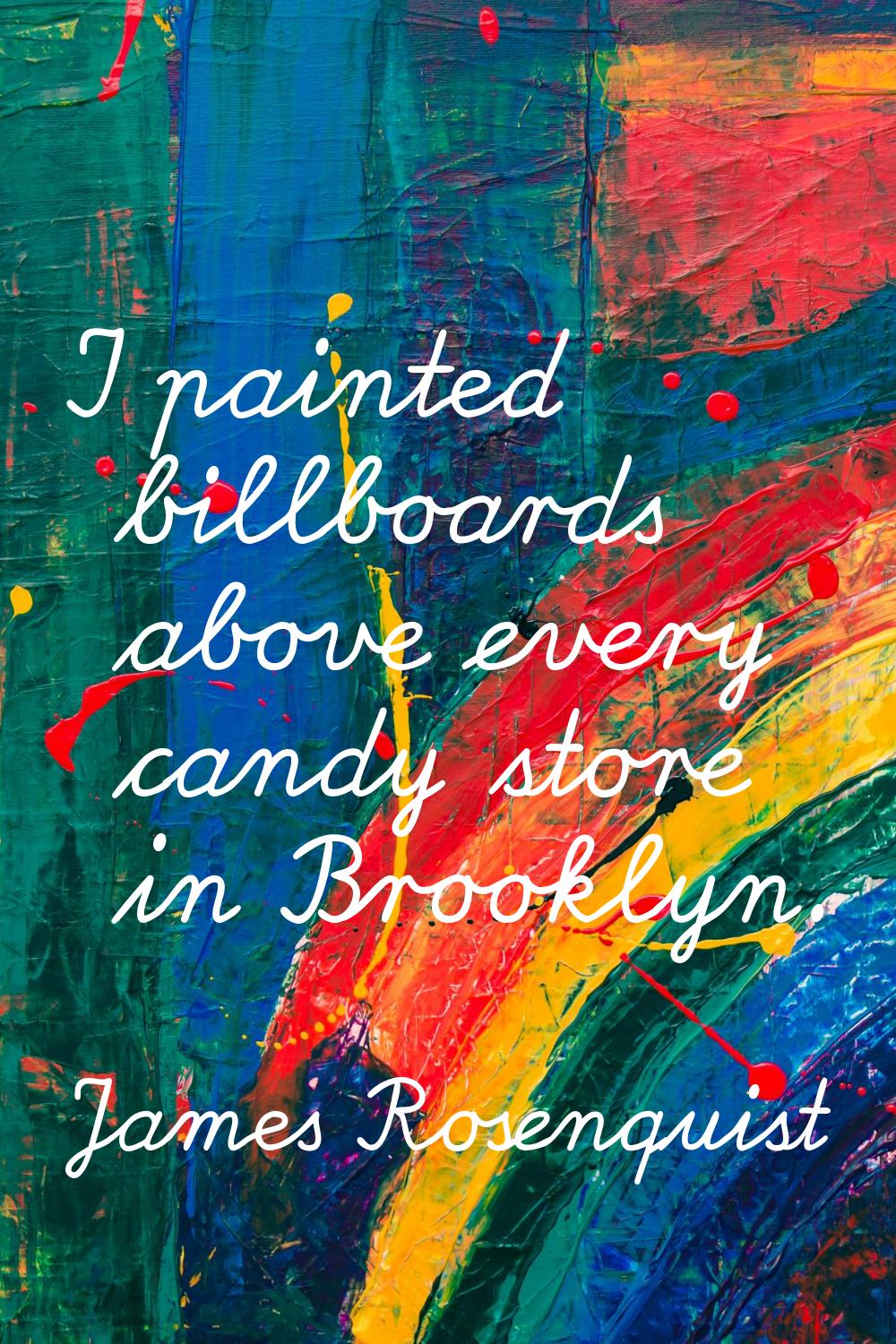 I painted billboards above every candy store in Brooklyn.