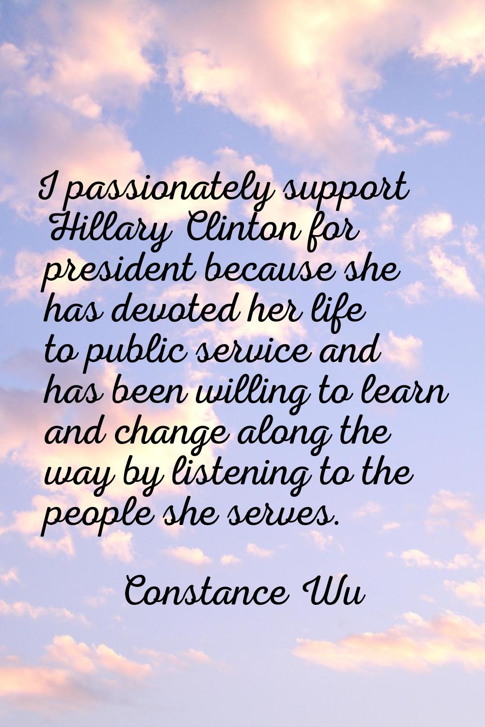 I passionately support Hillary Clinton for president because she has devoted her life to public ser
