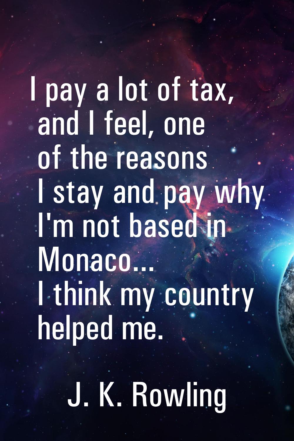 I pay a lot of tax, and I feel, one of the reasons I stay and pay why I'm not based in Monaco... I 