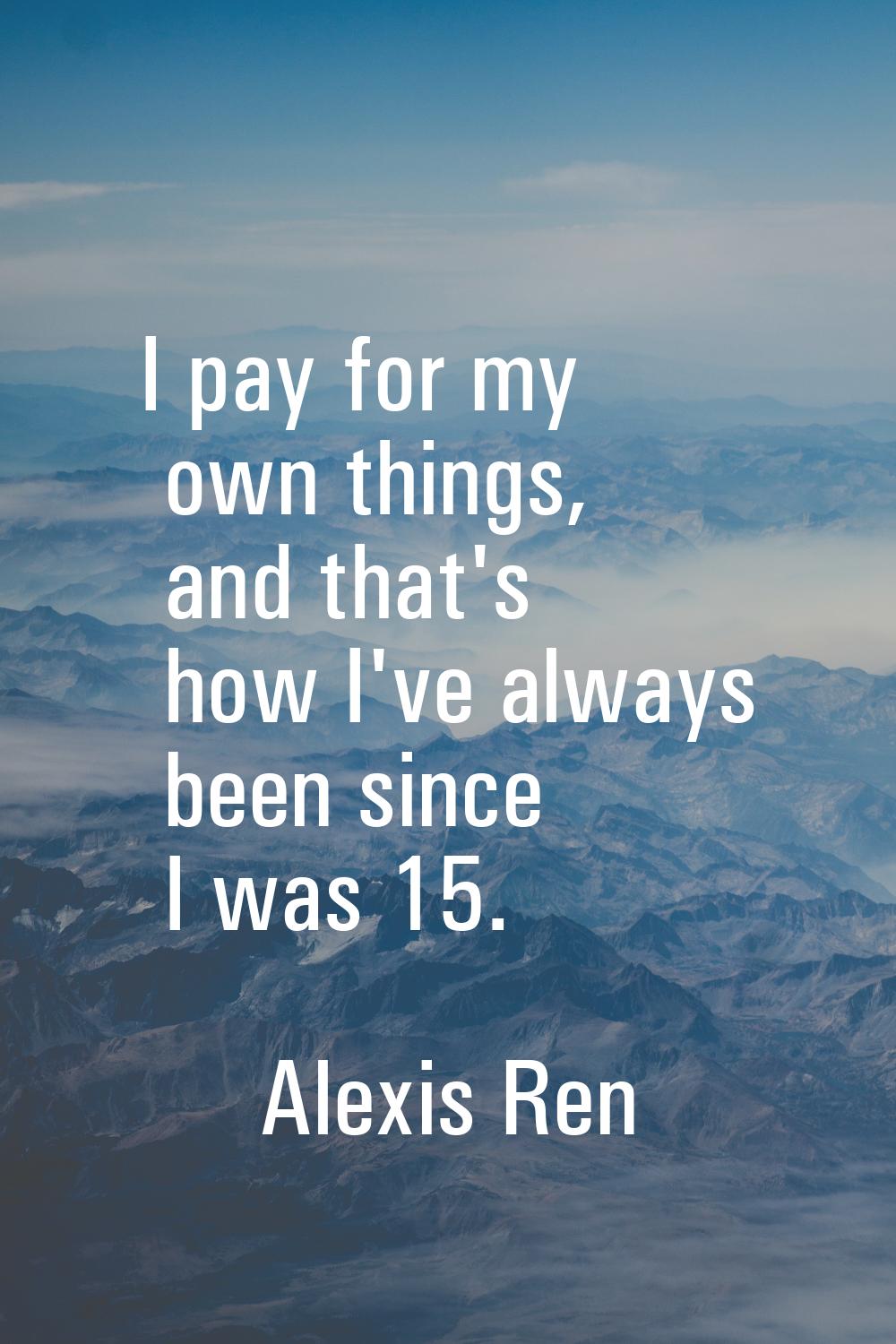 I pay for my own things, and that's how I've always been since I was 15.