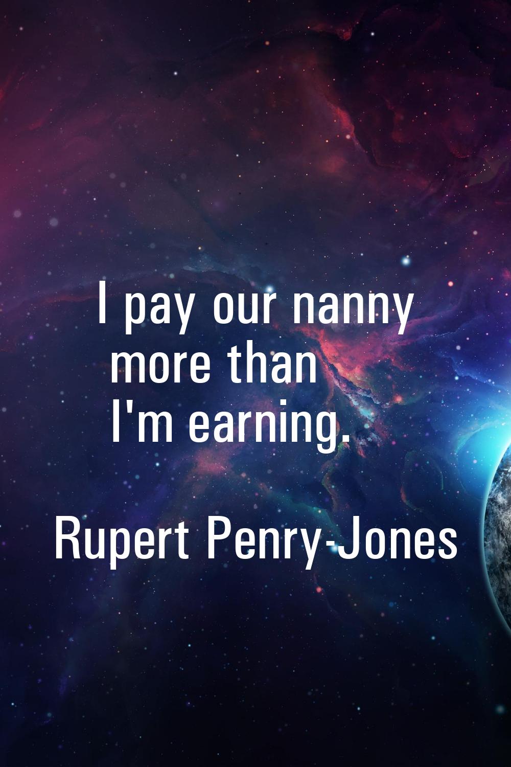 I pay our nanny more than I'm earning.