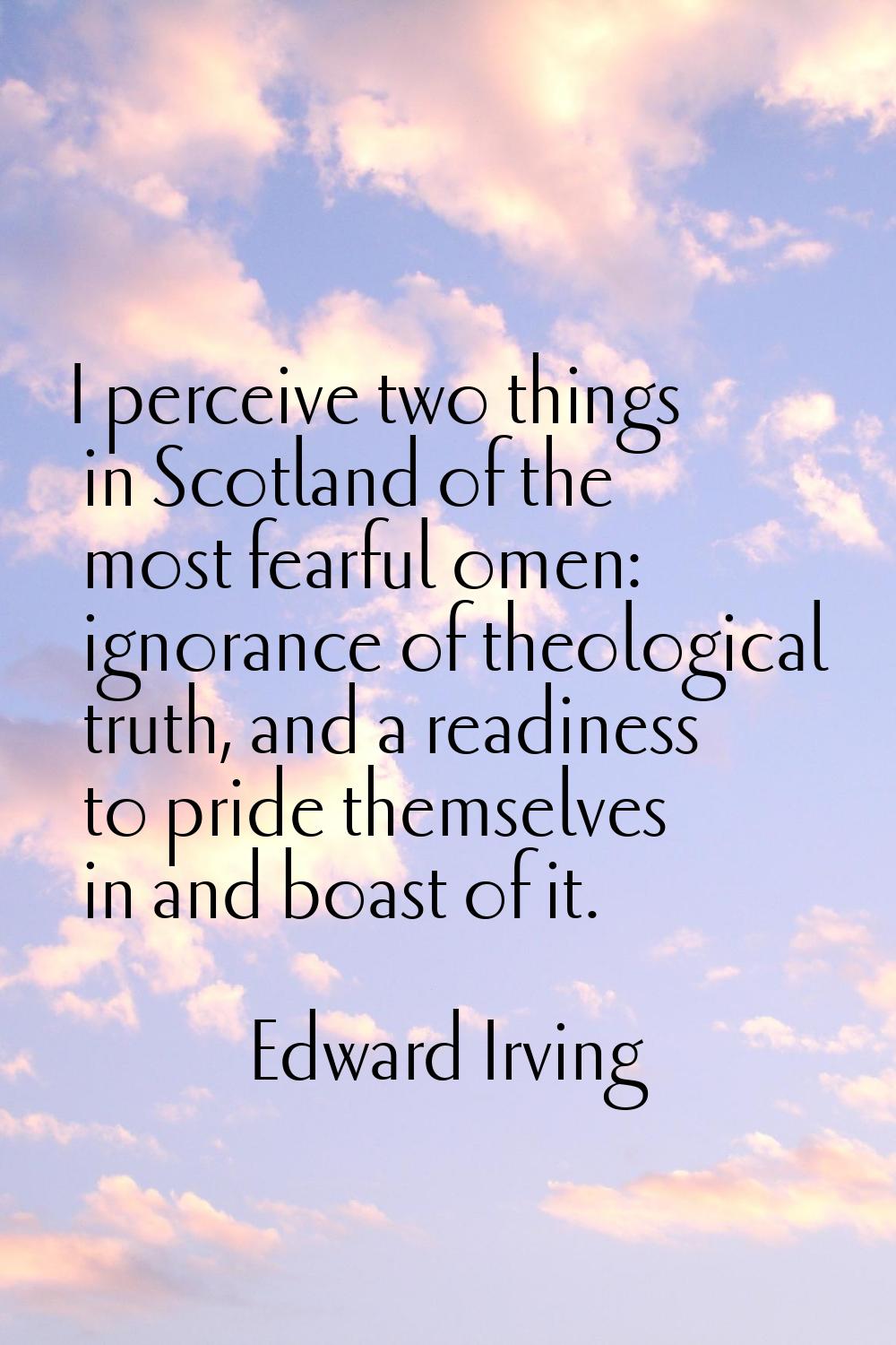 I perceive two things in Scotland of the most fearful omen: ignorance of theological truth, and a r