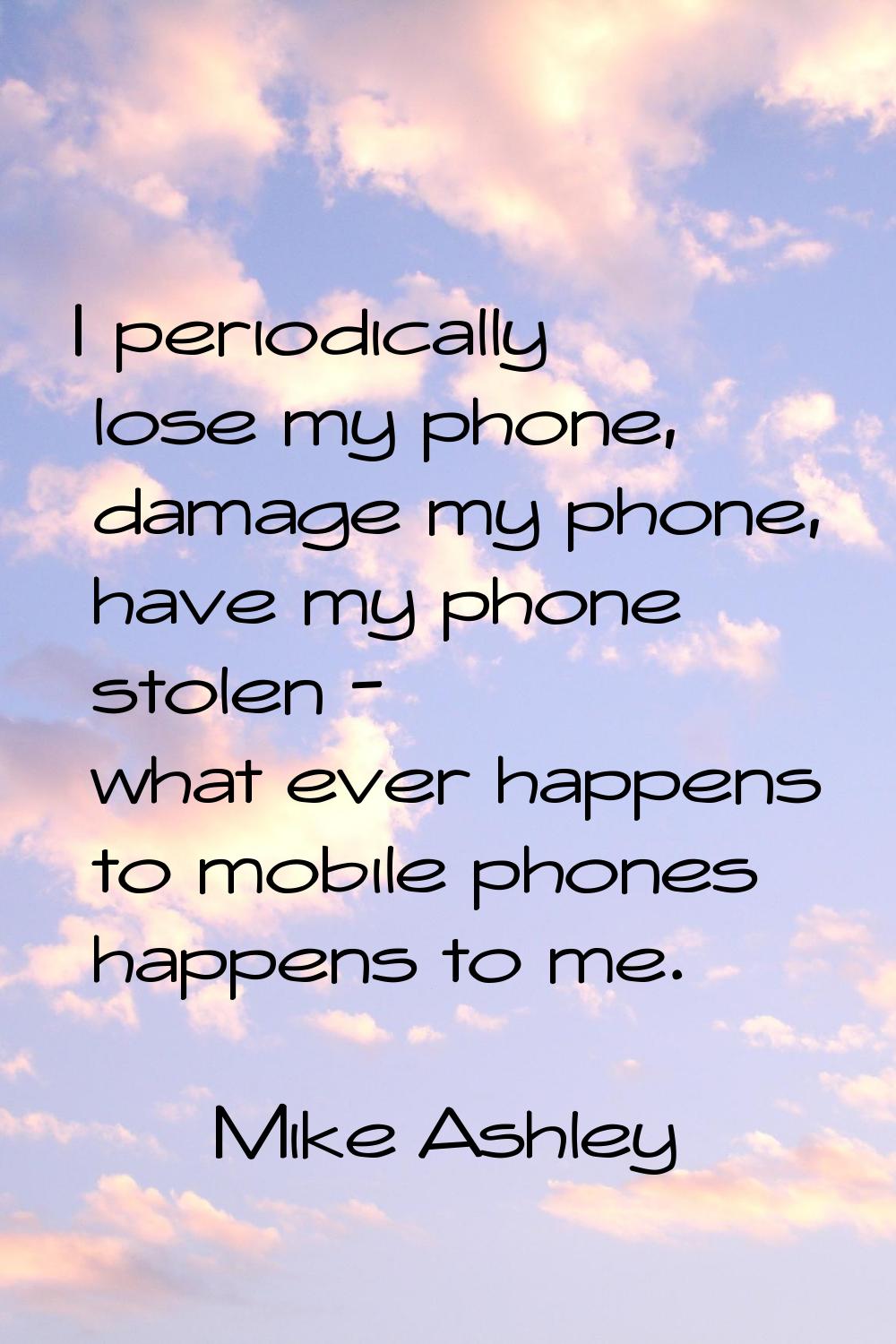 I periodically lose my phone, damage my phone, have my phone stolen - what ever happens to mobile p
