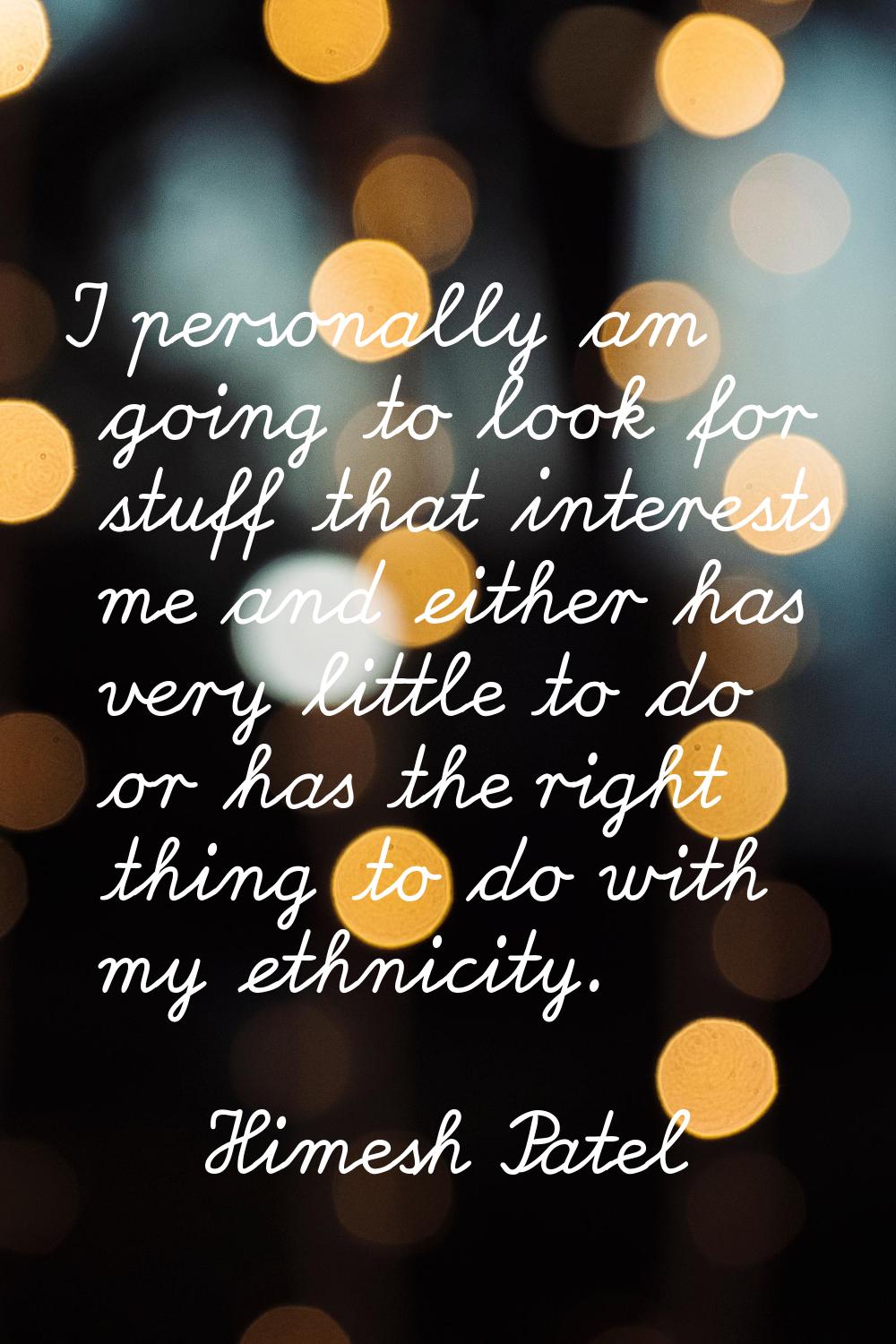 I personally am going to look for stuff that interests me and either has very little to do or has t