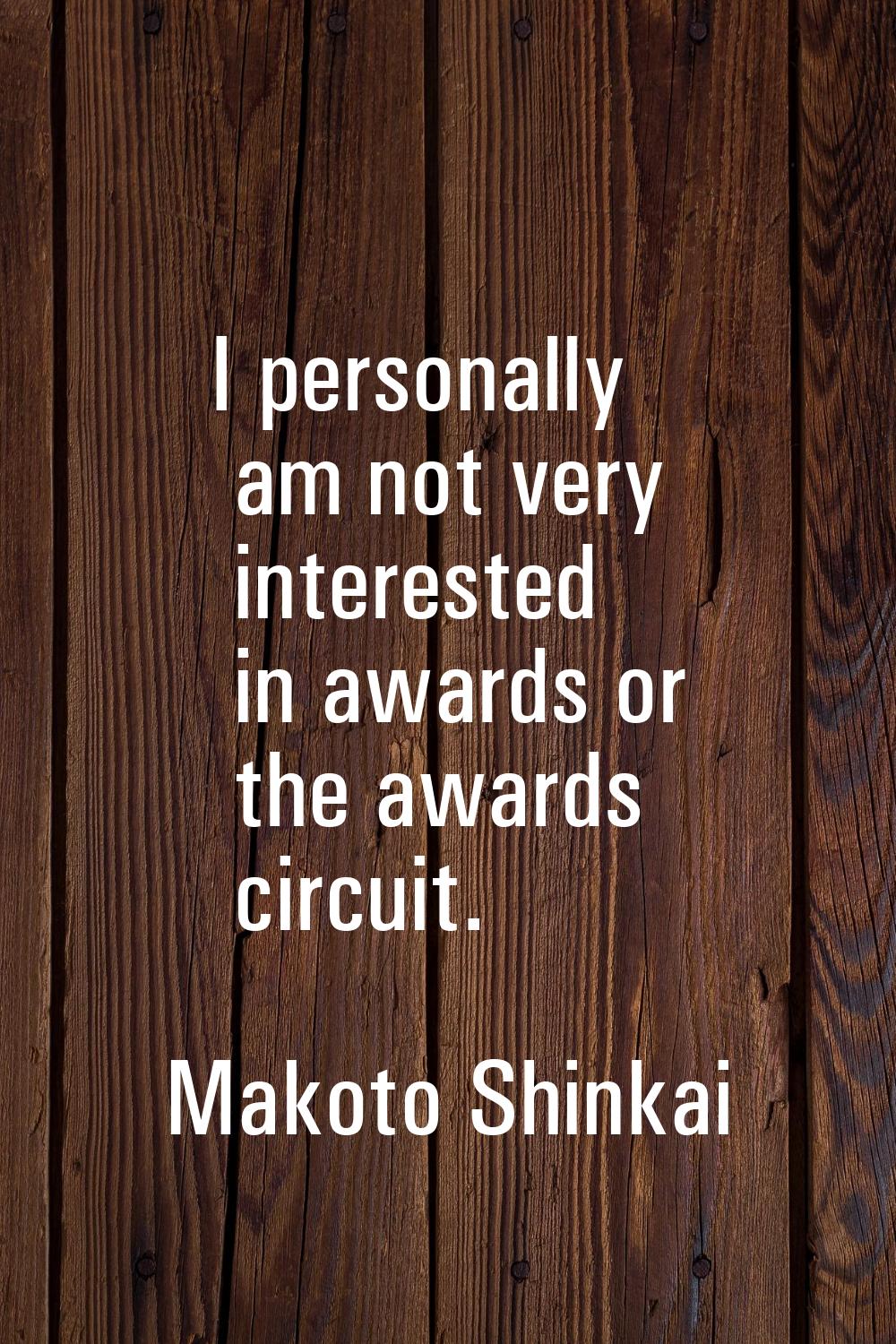 I personally am not very interested in awards or the awards circuit.