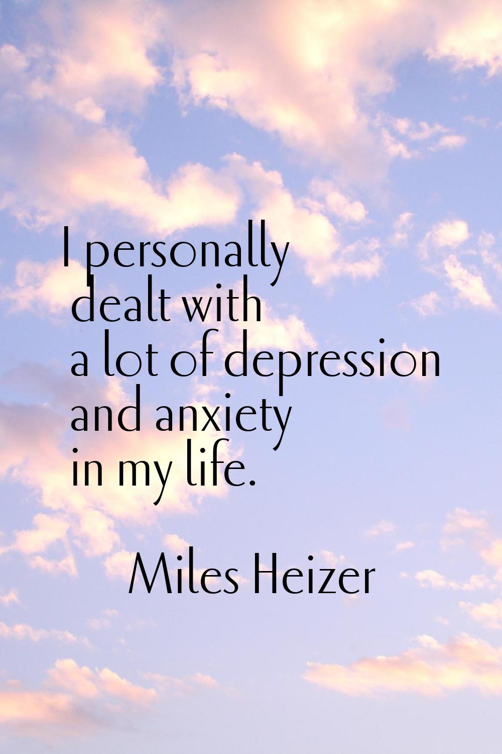 I personally dealt with a lot of depression and anxiety in my life.