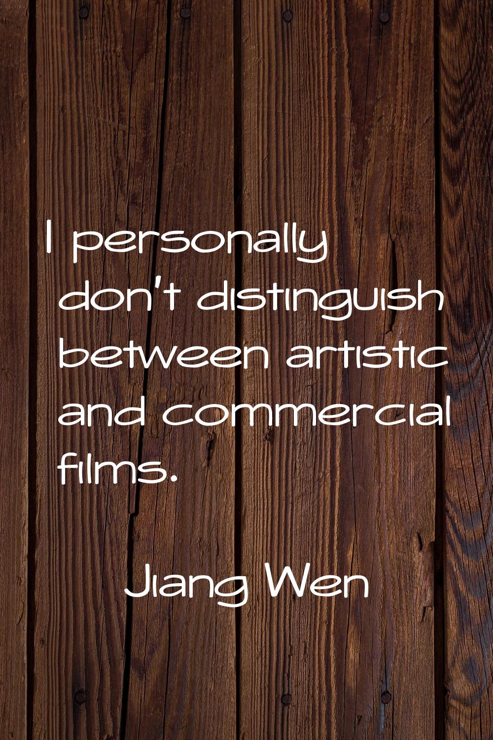 I personally don't distinguish between artistic and commercial films.