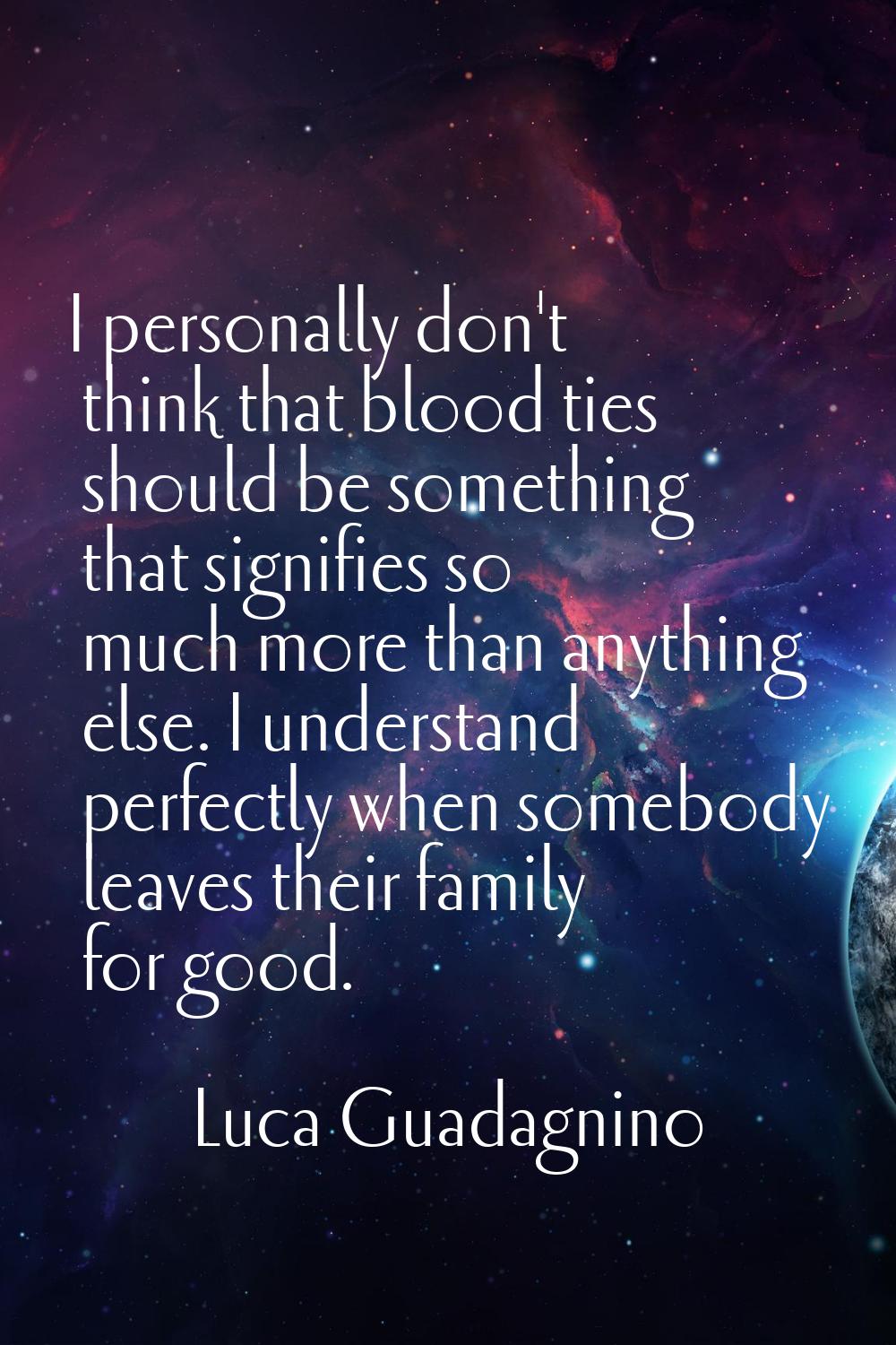 I personally don't think that blood ties should be something that signifies so much more than anyth