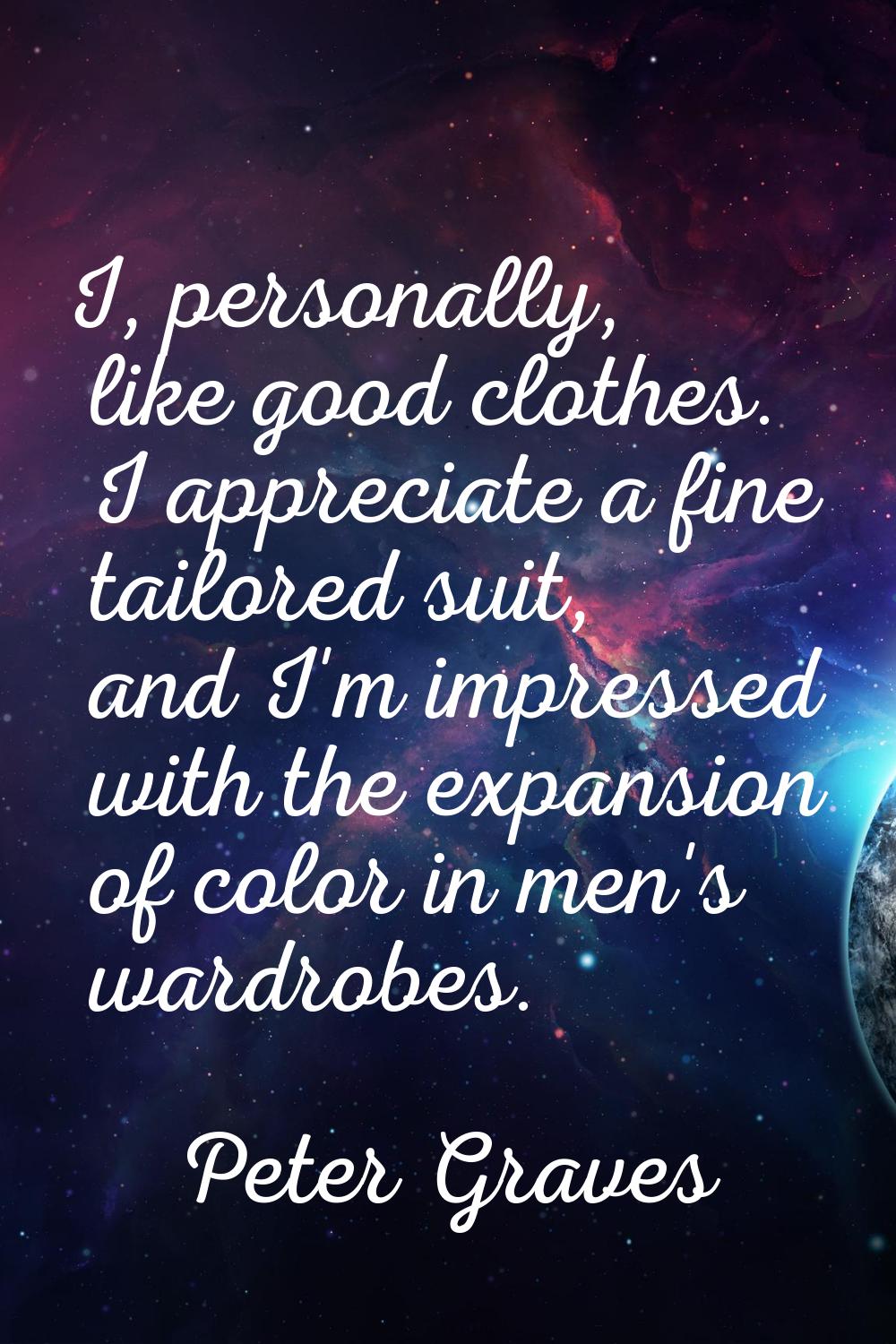 I, personally, like good clothes. I appreciate a fine tailored suit, and I'm impressed with the exp