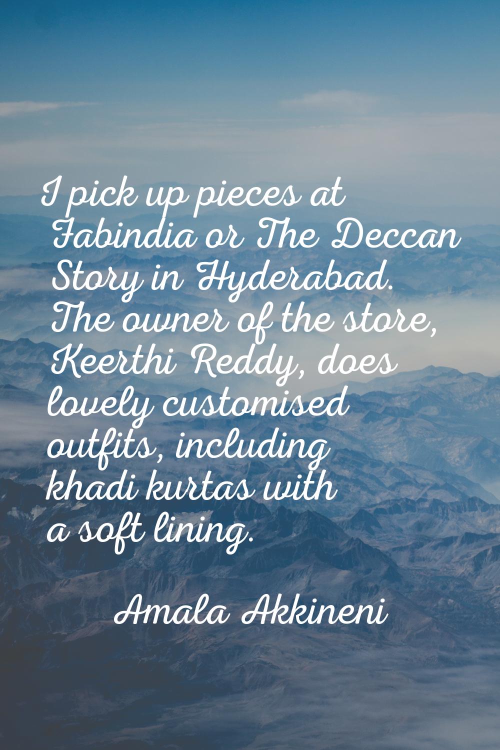 I pick up pieces at Fabindia or The Deccan Story in Hyderabad. The owner of the store, Keerthi Redd