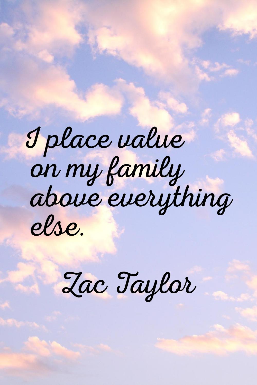 I place value on my family above everything else.
