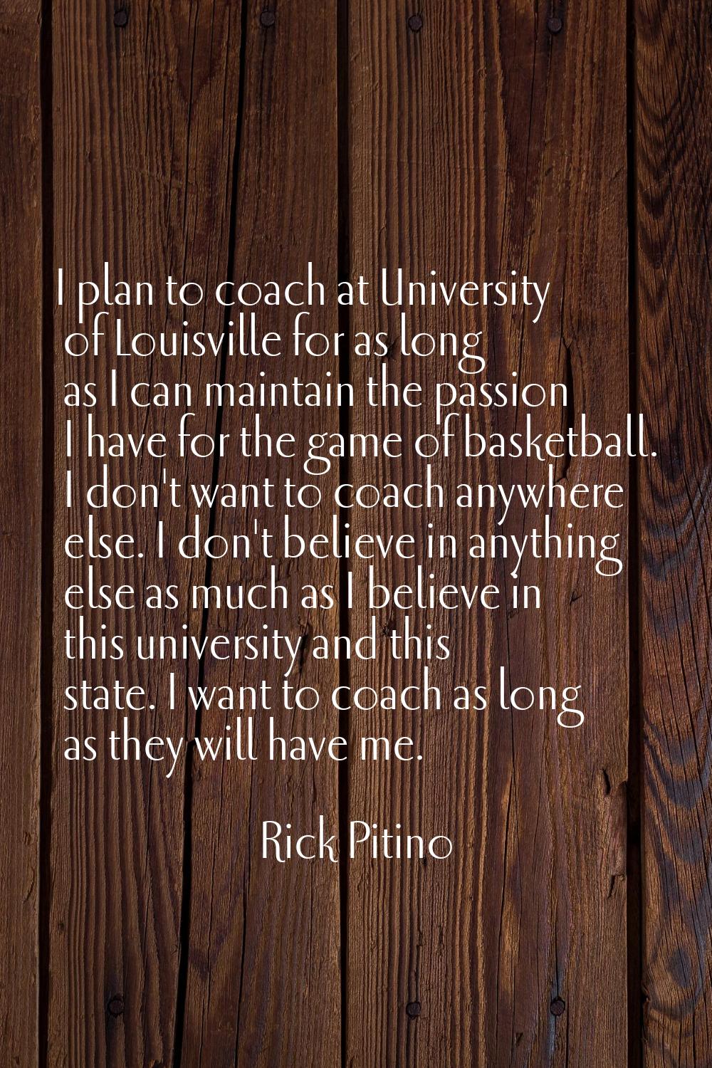 I plan to coach at University of Louisville for as long as I can maintain the passion I have for th