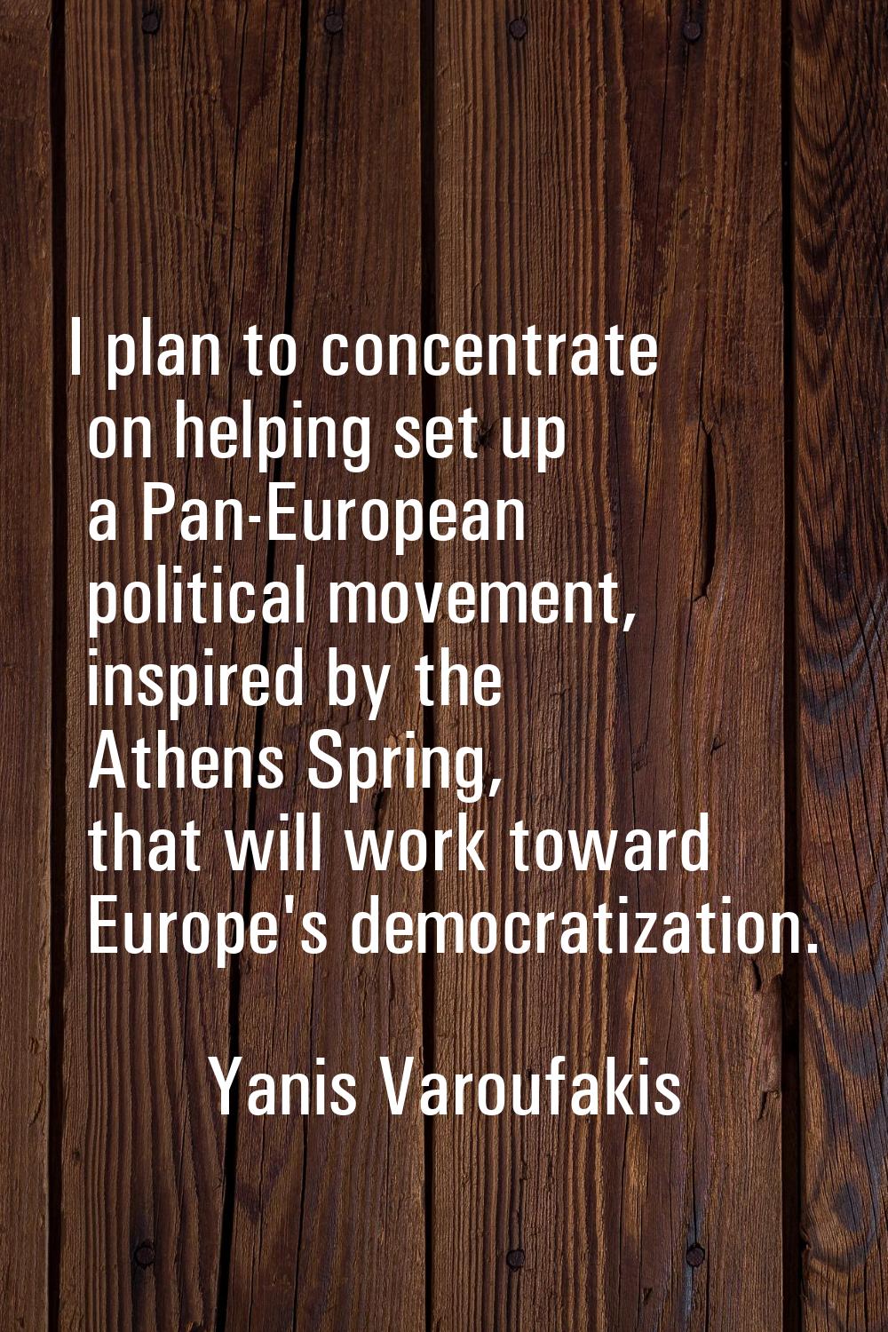 I plan to concentrate on helping set up a Pan-European political movement, inspired by the Athens S