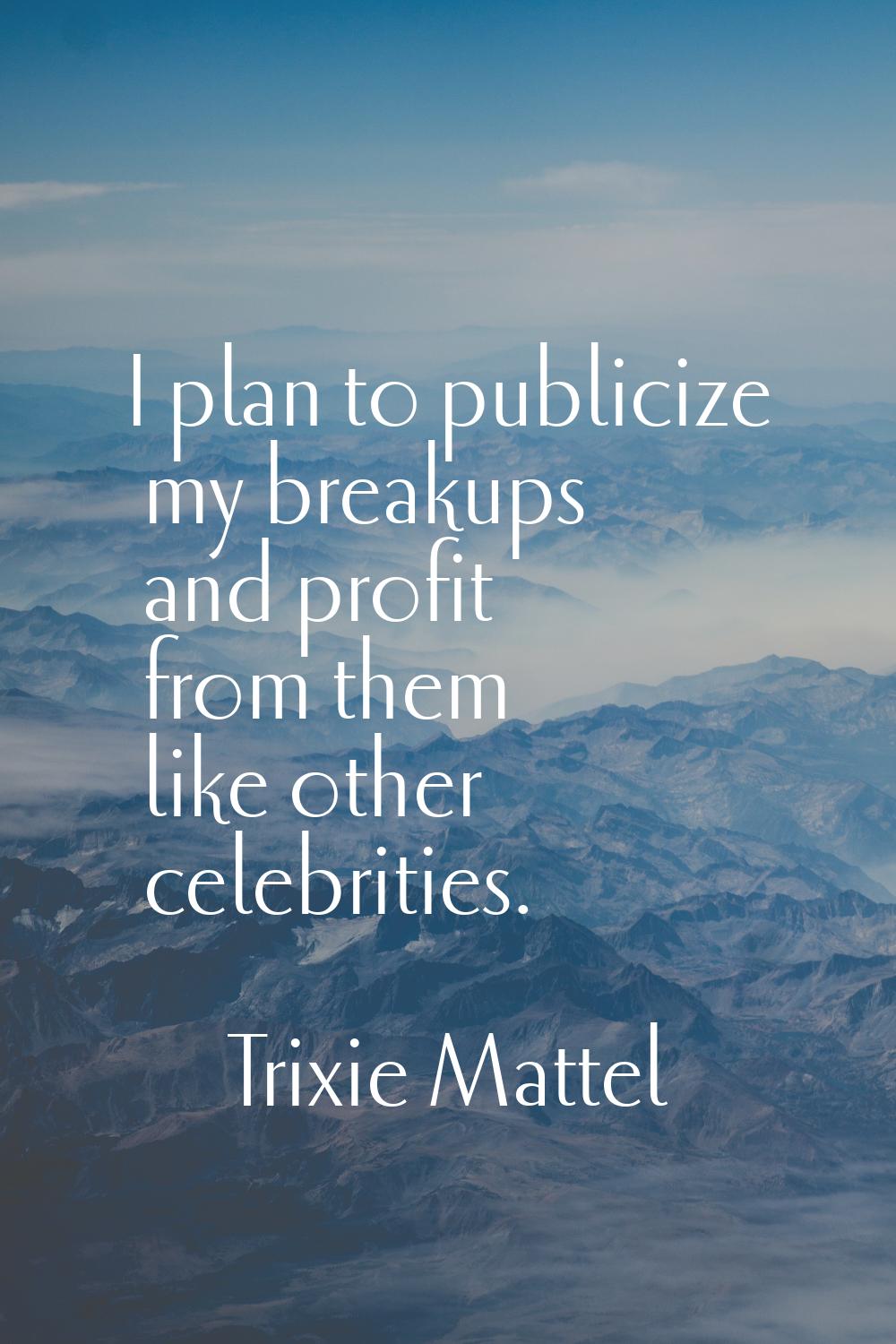 I plan to publicize my breakups and profit from them like other celebrities.