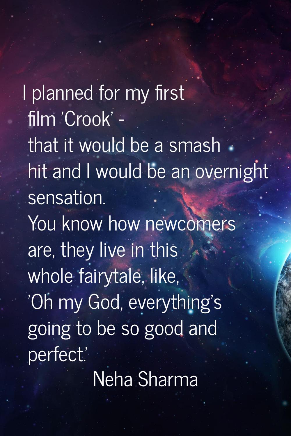 I planned for my first film 'Crook' - that it would be a smash hit and I would be an overnight sens