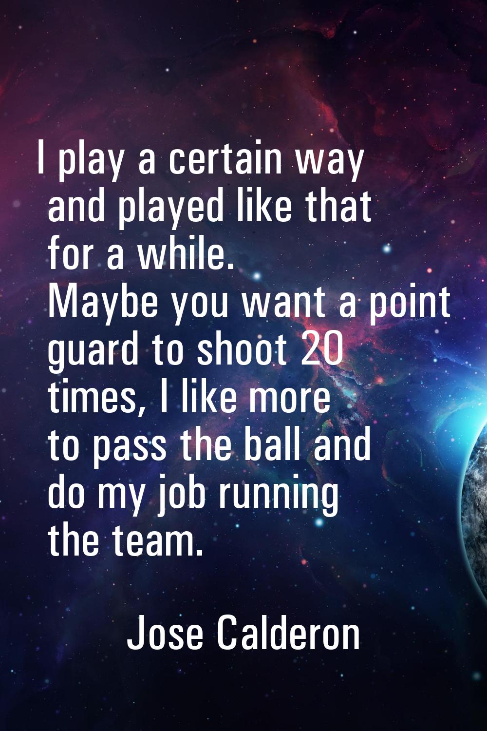 I play a certain way and played like that for a while. Maybe you want a point guard to shoot 20 tim