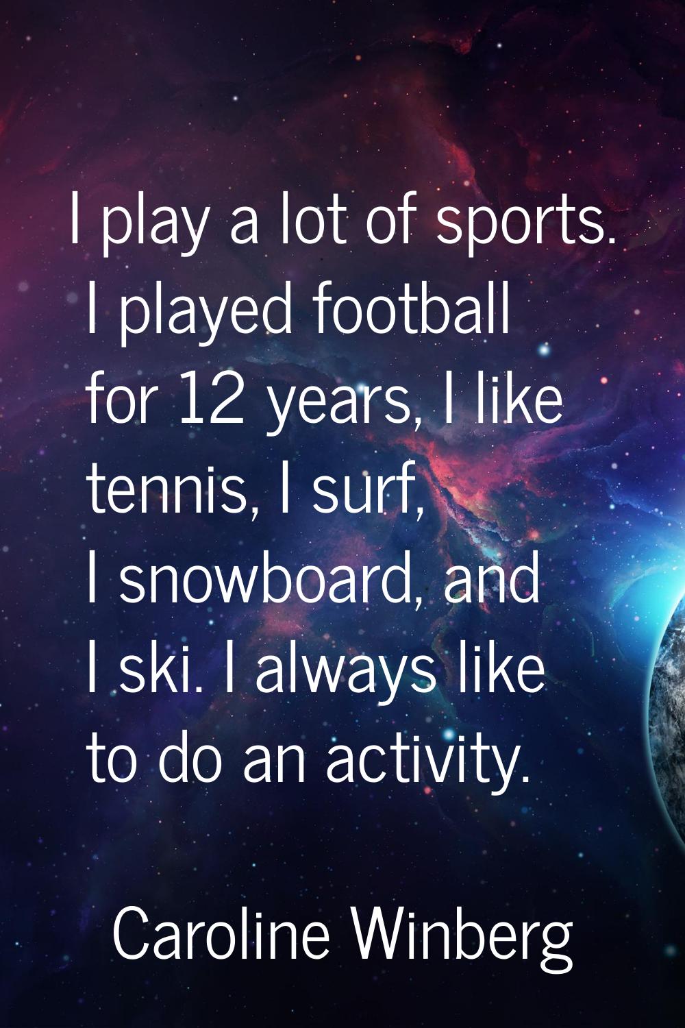 I play a lot of sports. I played football for 12 years, I like tennis, I surf, I snowboard, and I s