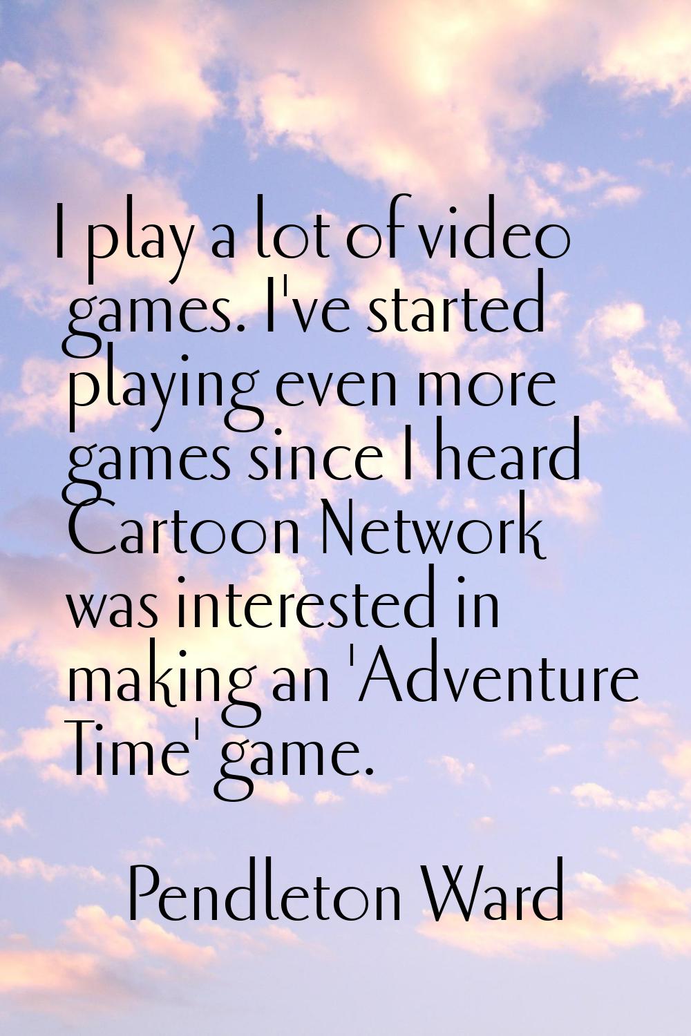 I play a lot of video games. I've started playing even more games since I heard Cartoon Network was