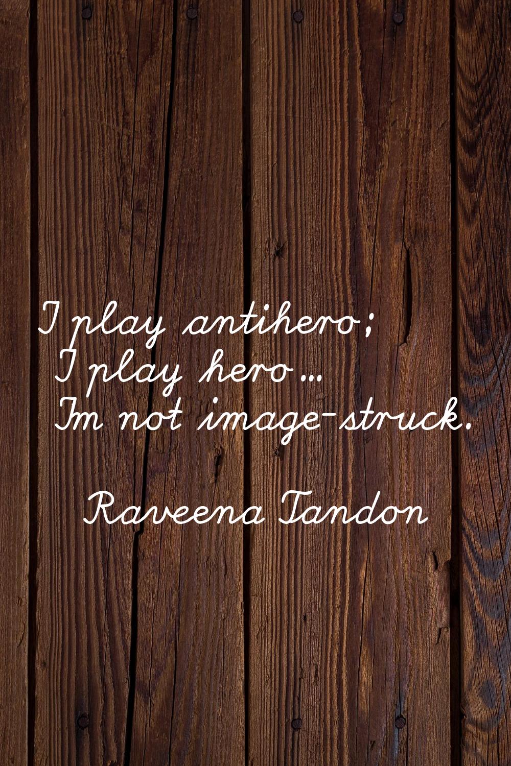 I play antihero; I play hero... I'm not image-struck.