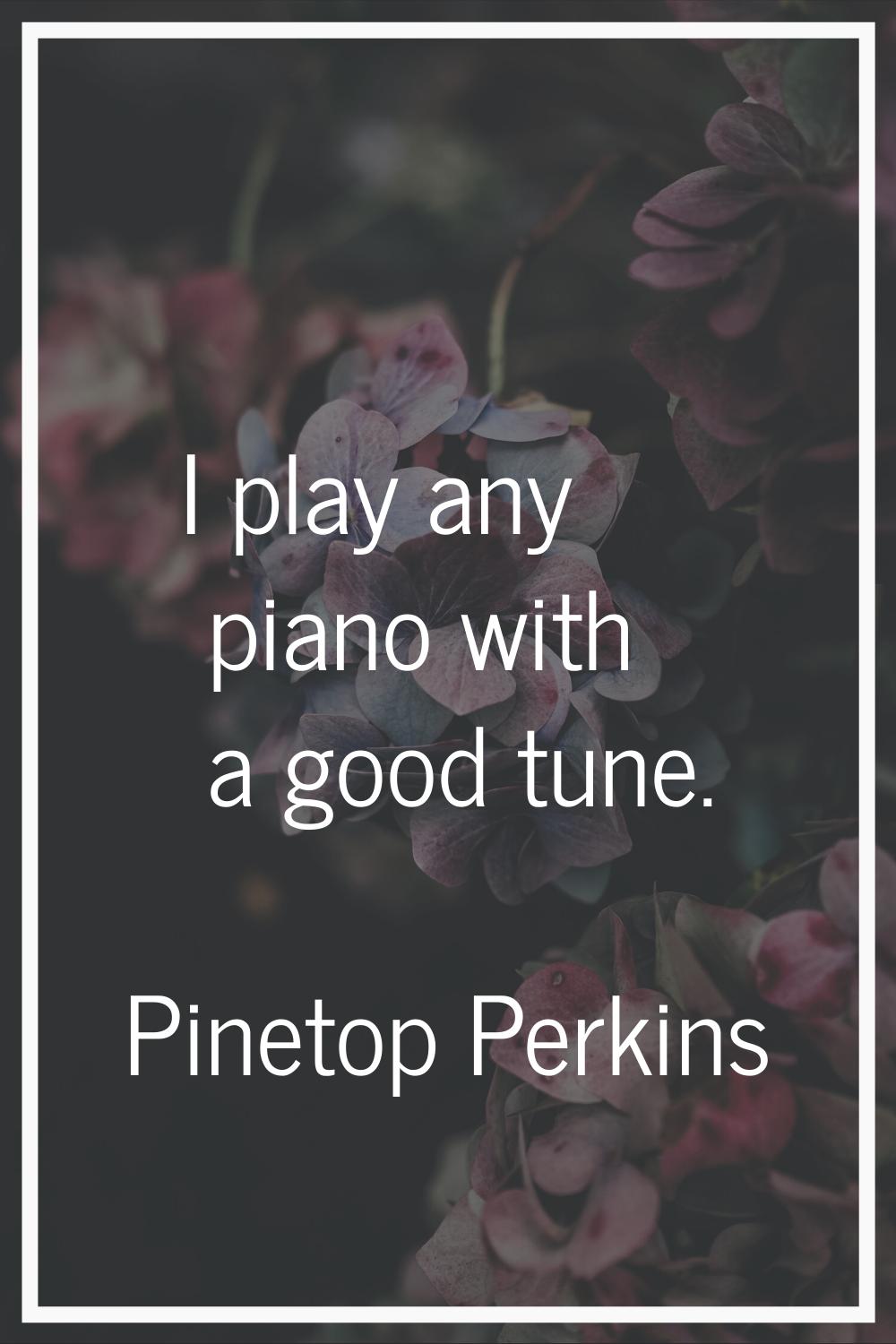 I play any piano with a good tune.