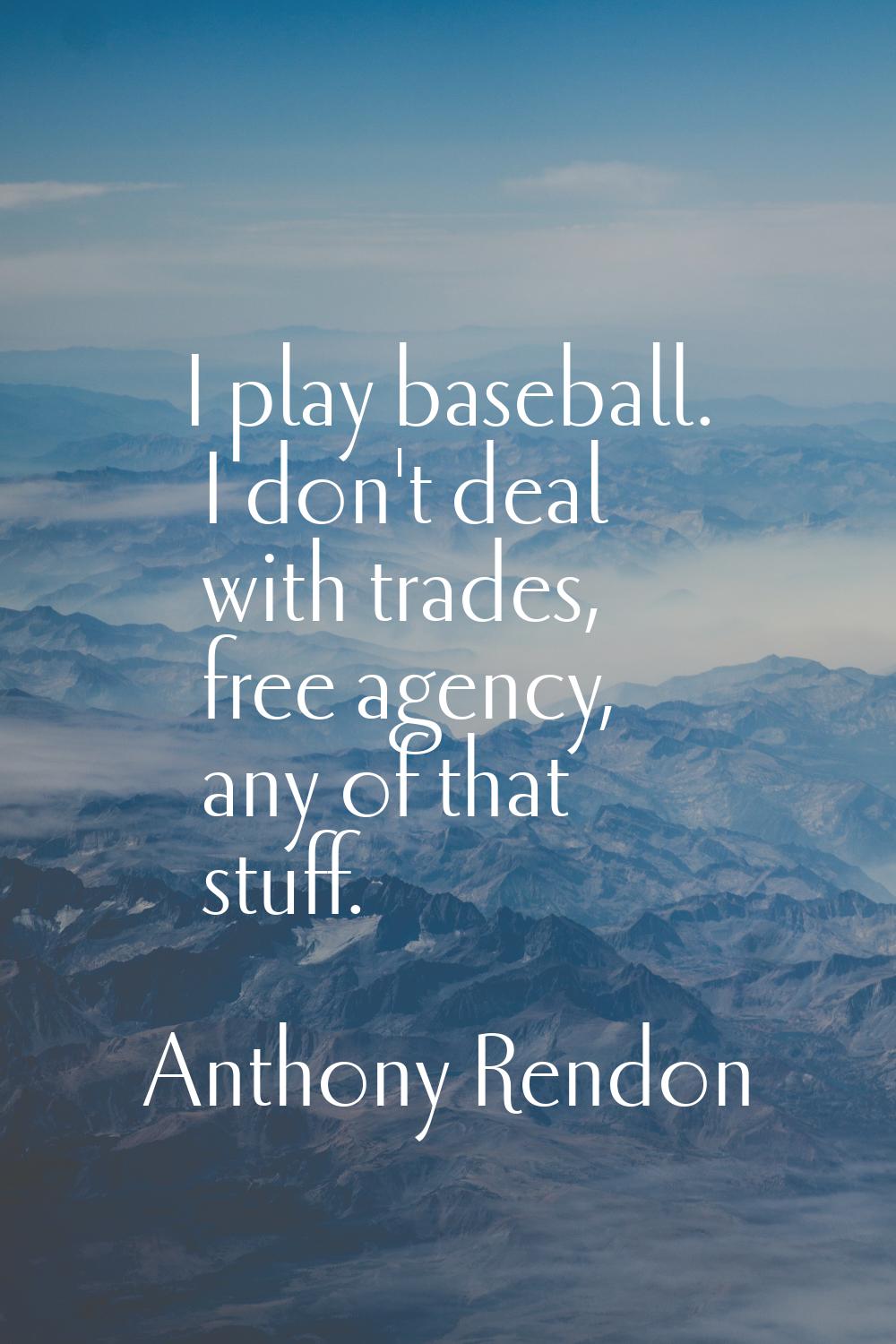 I play baseball. I don't deal with trades, free agency, any of that stuff.